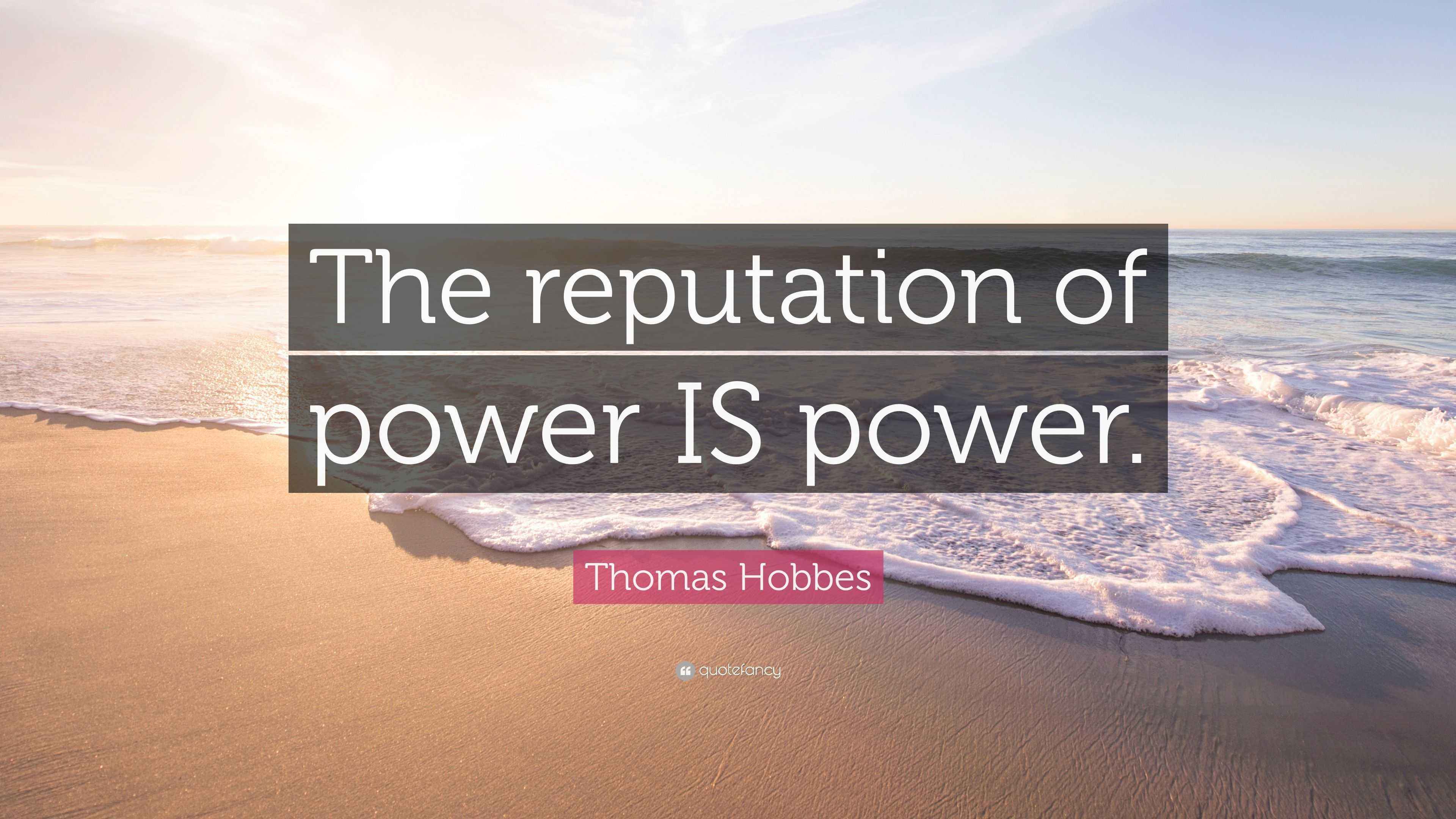 Reputation Power Thomas Hobbes Quote: “The reputation of power IS power.”