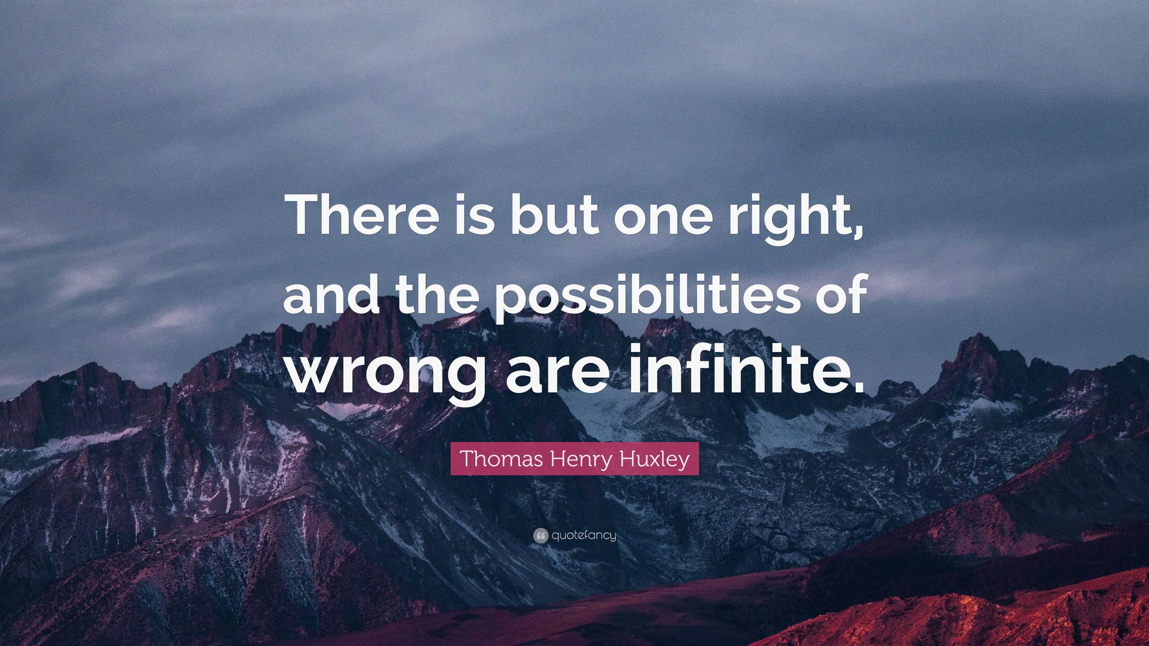 Thomas Henry Huxley Quote: “There is but one right, and the ...