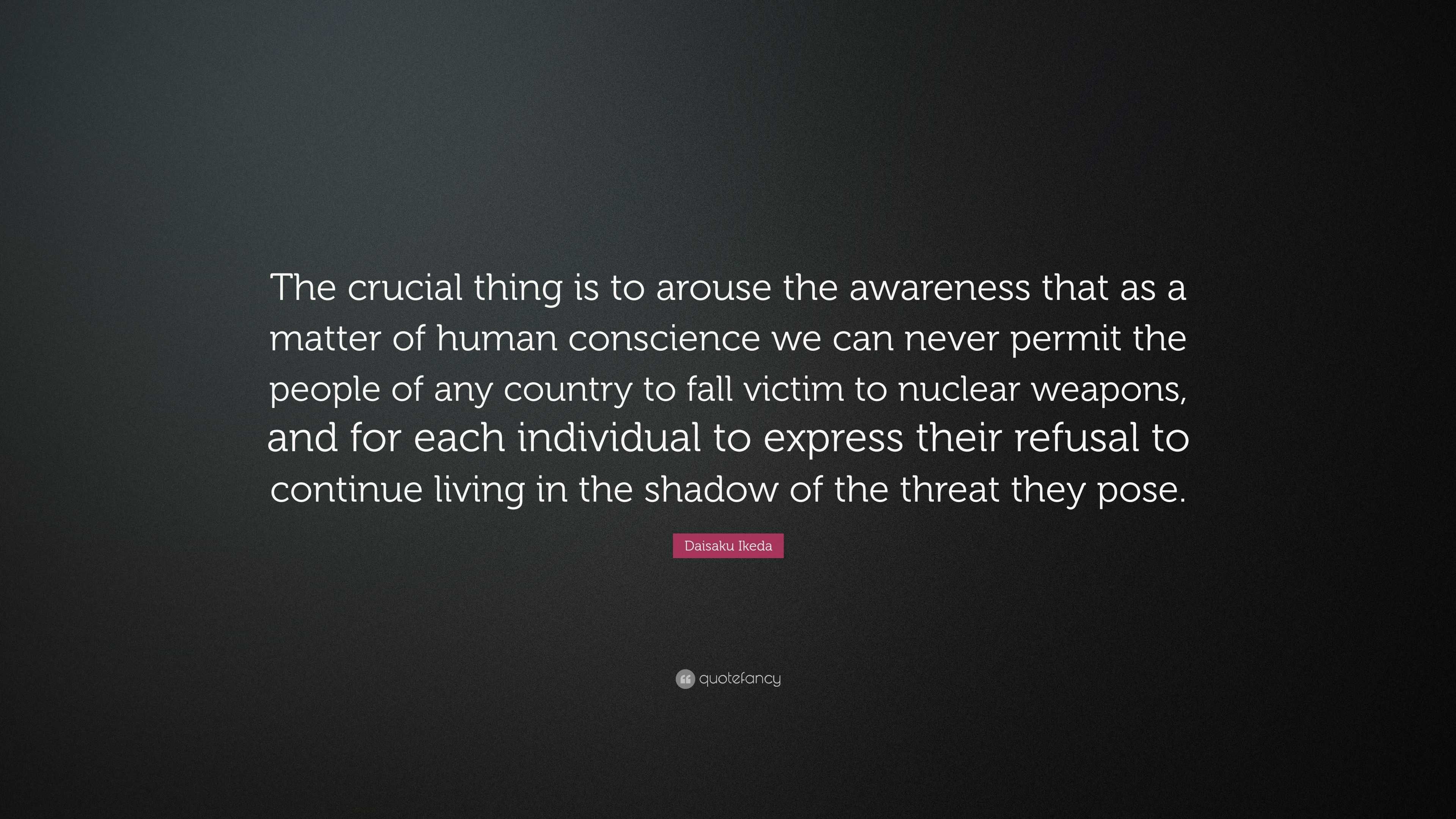 Daisaku Ikeda Quote: “The crucial thing is to arouse the awareness that ...