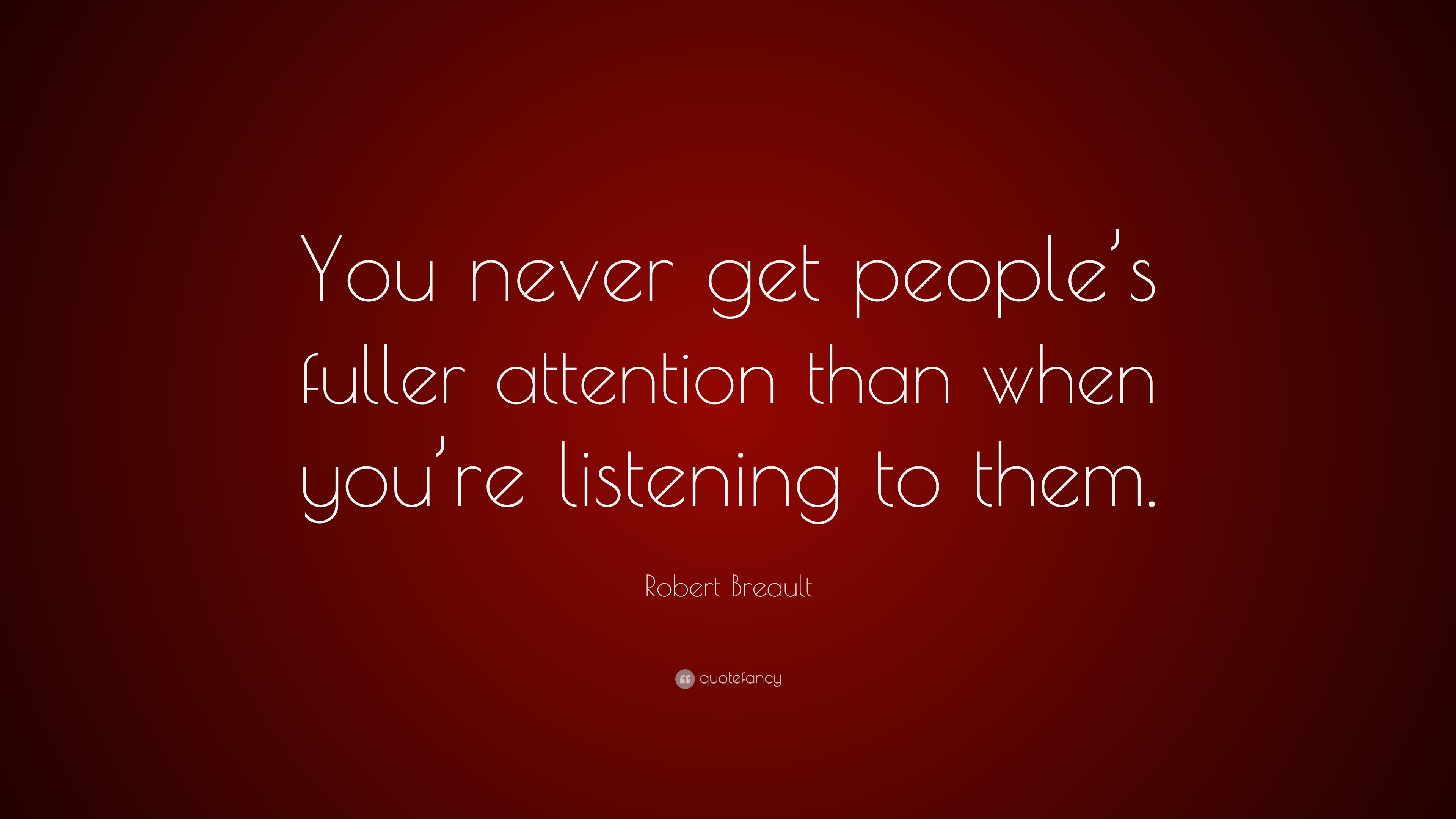 Robert Breault Quote: “You never get people’s fuller attention than ...