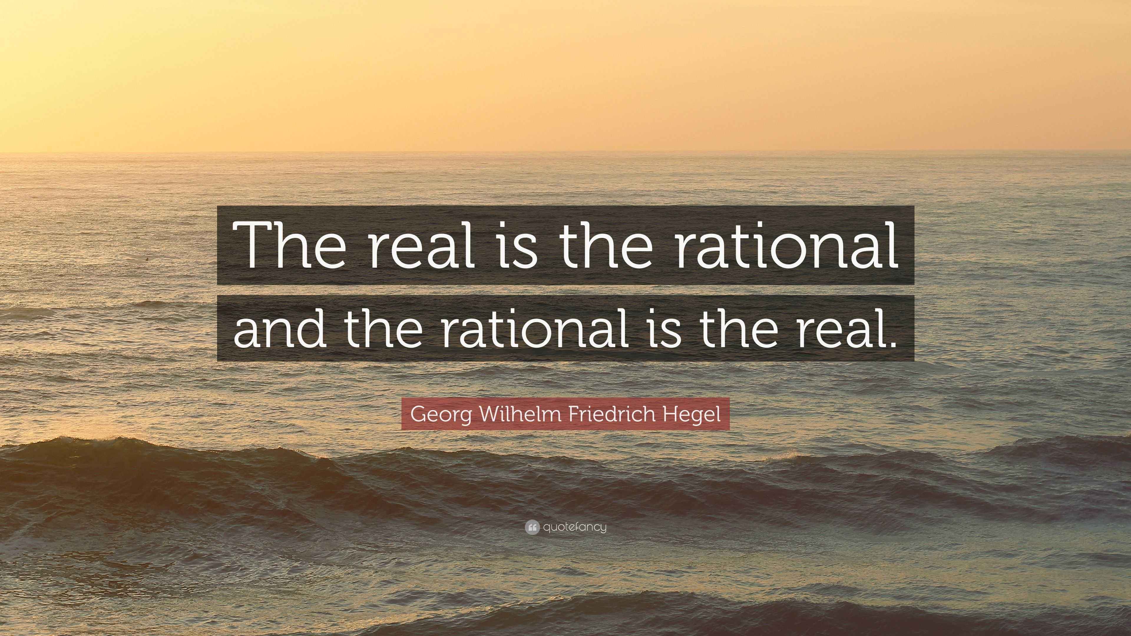 Georg Wilhelm Friedrich Hegel Quote: “The real is the rational and the ...