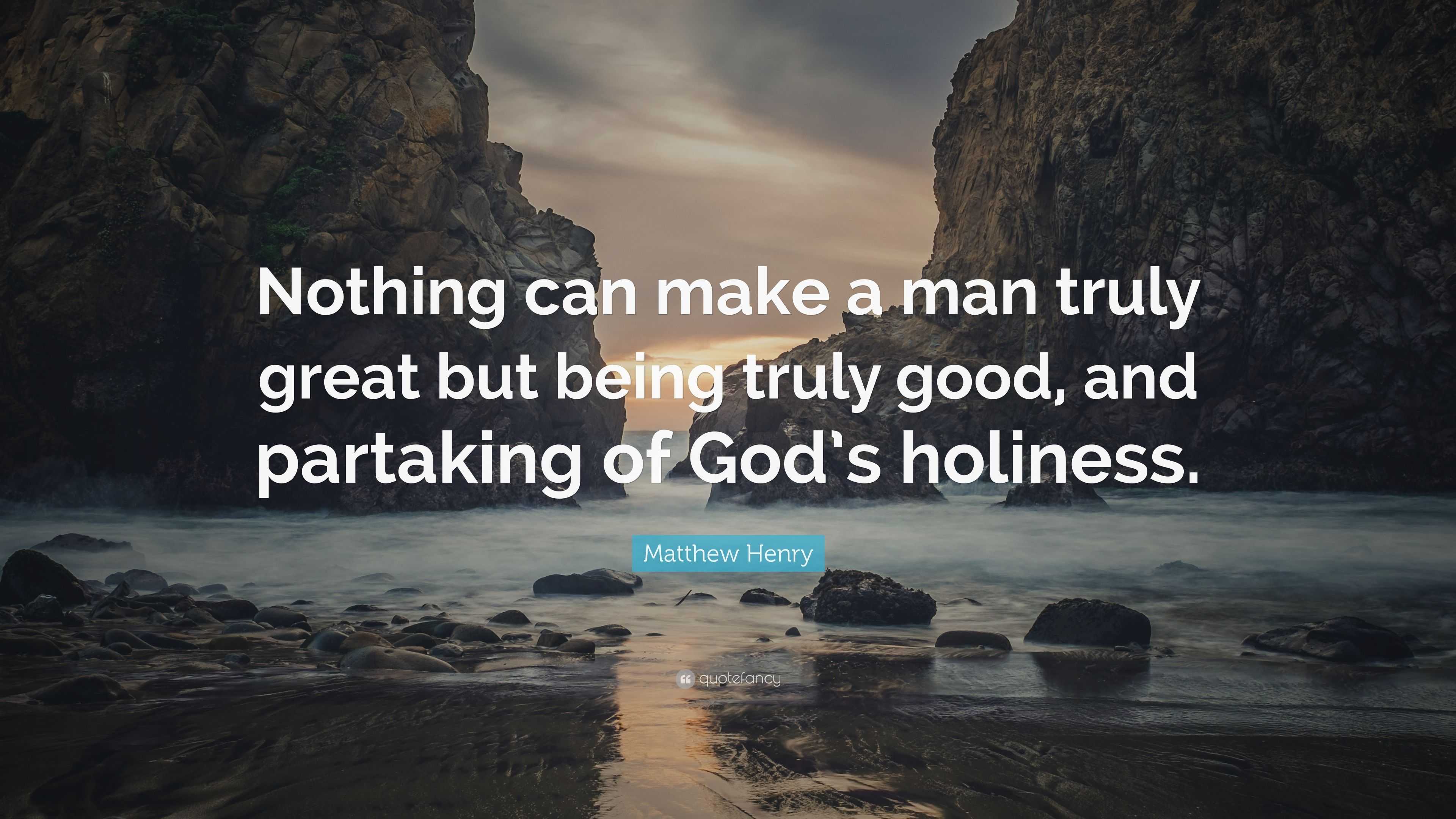 Matthew Henry Quote: “Nothing can make a man truly great but being ...