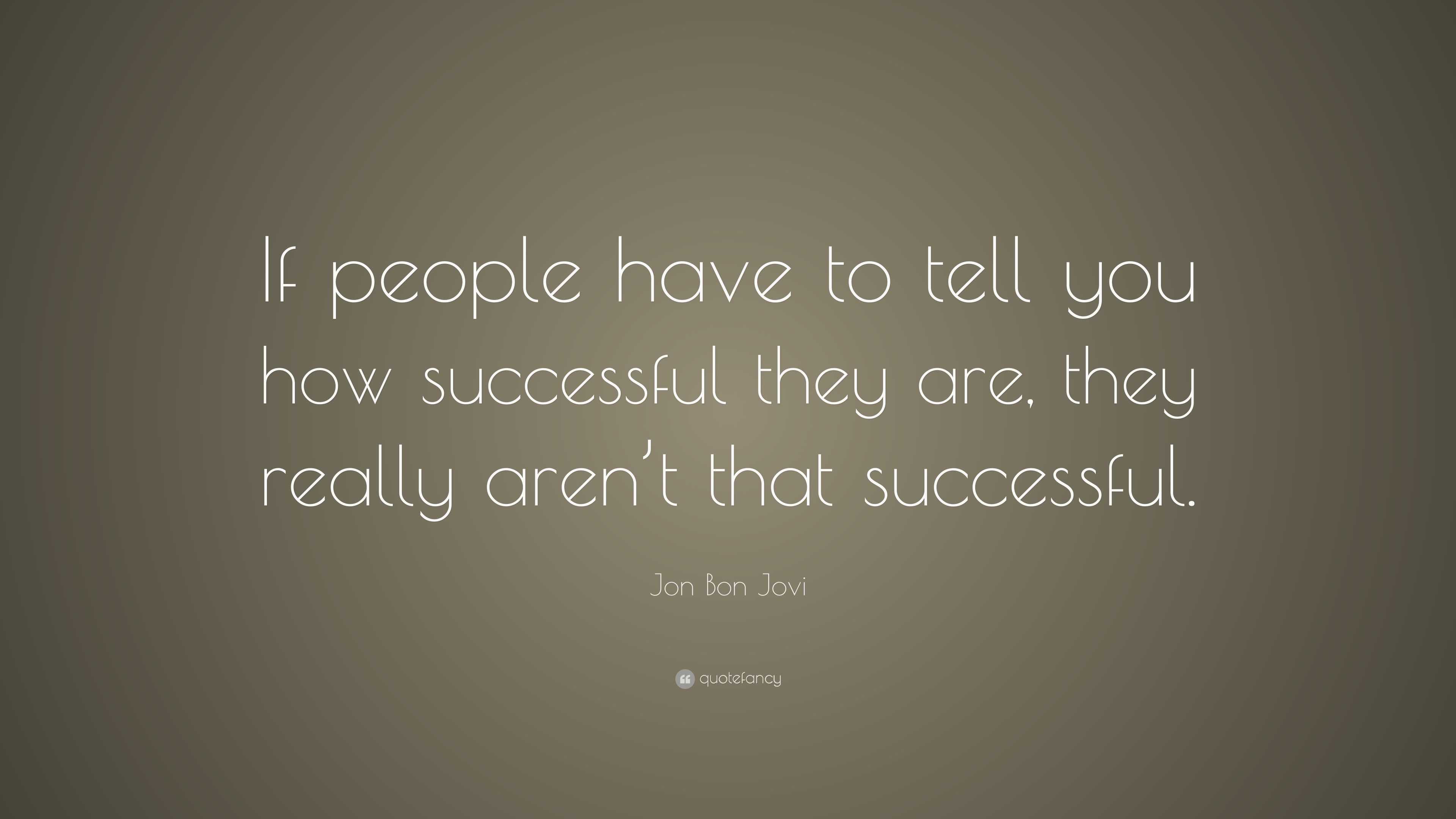 Jon Bon Jovi Quote If People Have To Tell You How Successful They Are