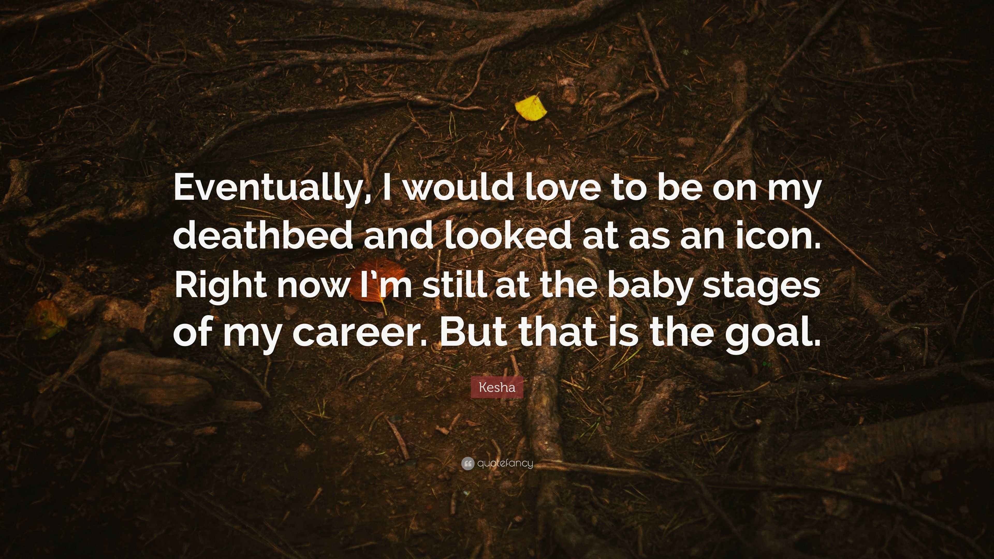 Kesha Quote “Eventually, I would love to be on my deathbed and looked