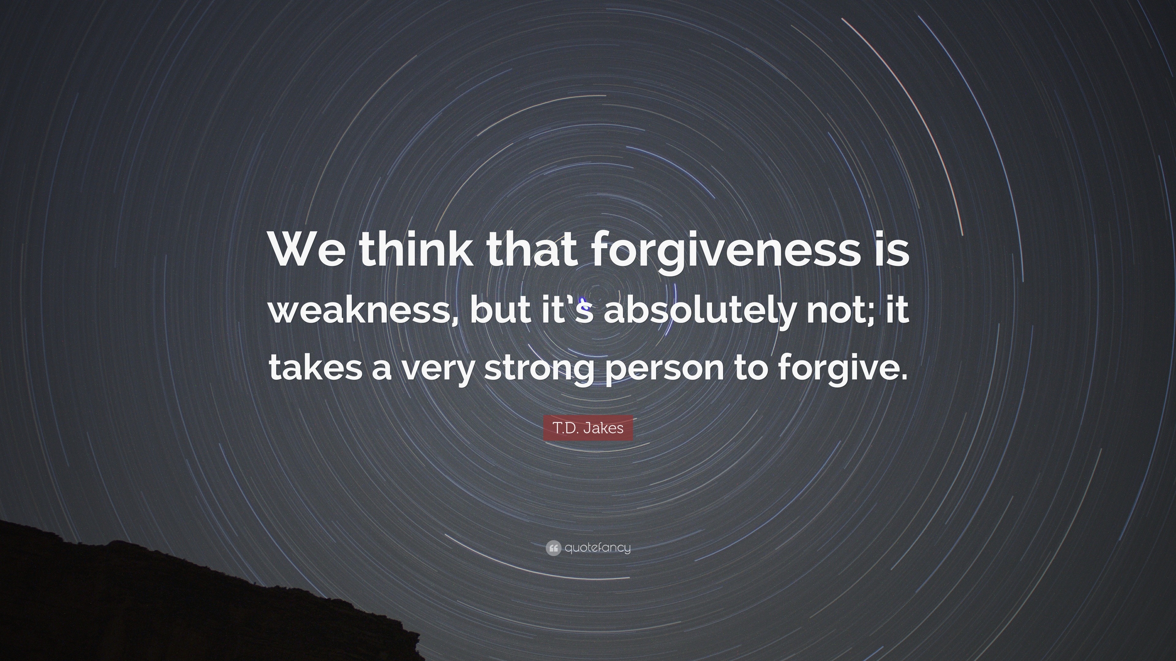 T.D. Jakes Quote: “We think that forgiveness is weakness, but it’s ...