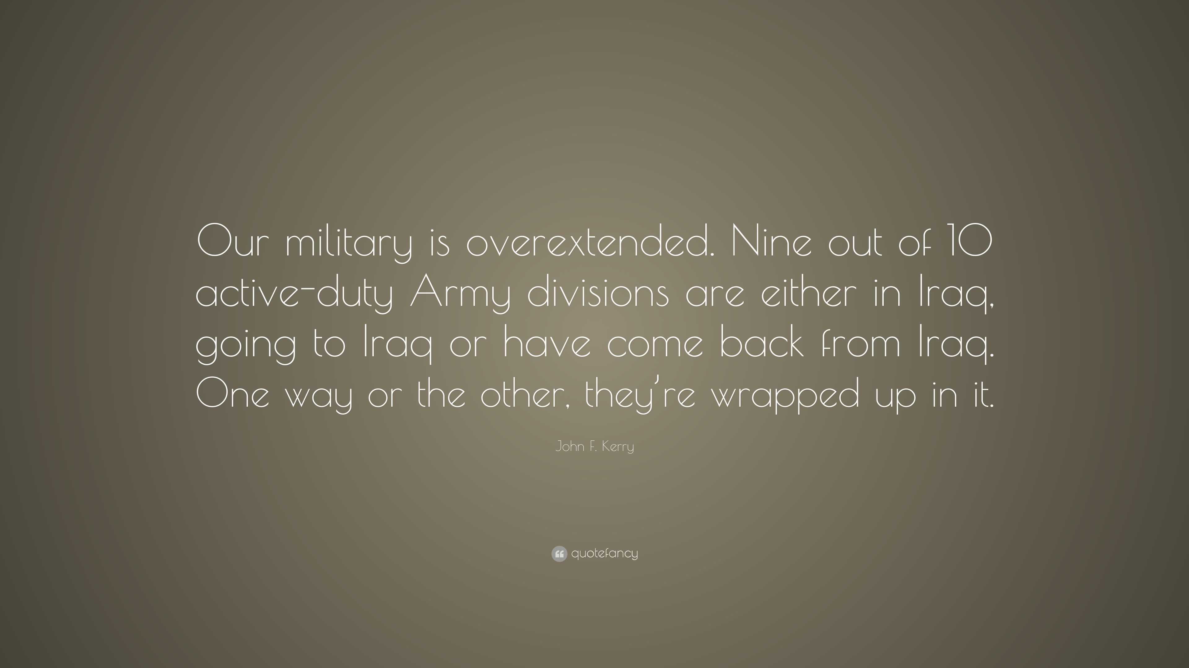 John F. Kerry Quote: “Our military is overextended. Nine out of 10 ...