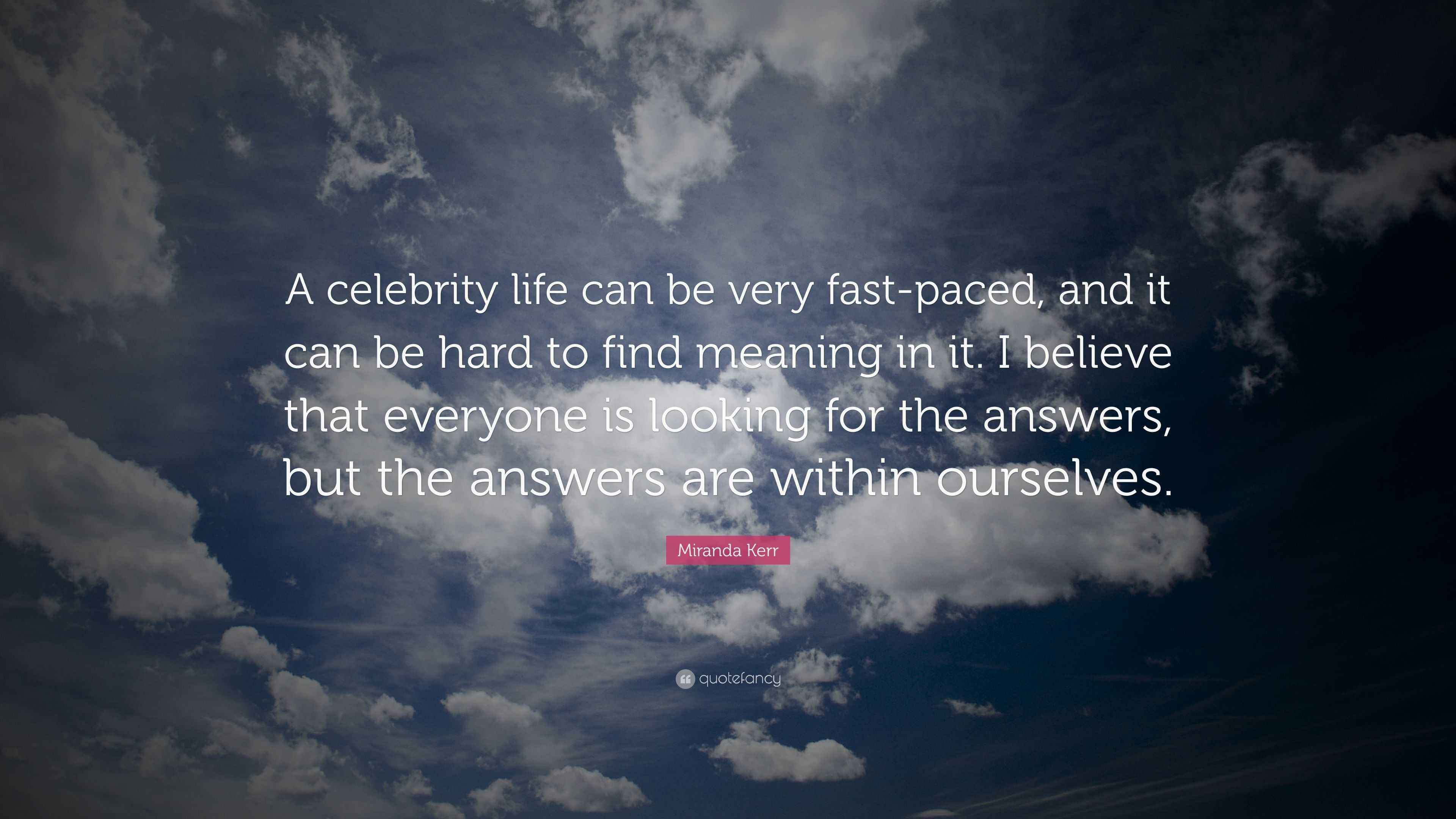Miranda Kerr Quote A Celebrity Life Can Be Very Fast Paced And It Can Be Hard To Find Meaning In It I Believe That Everyone Is Looking Fo