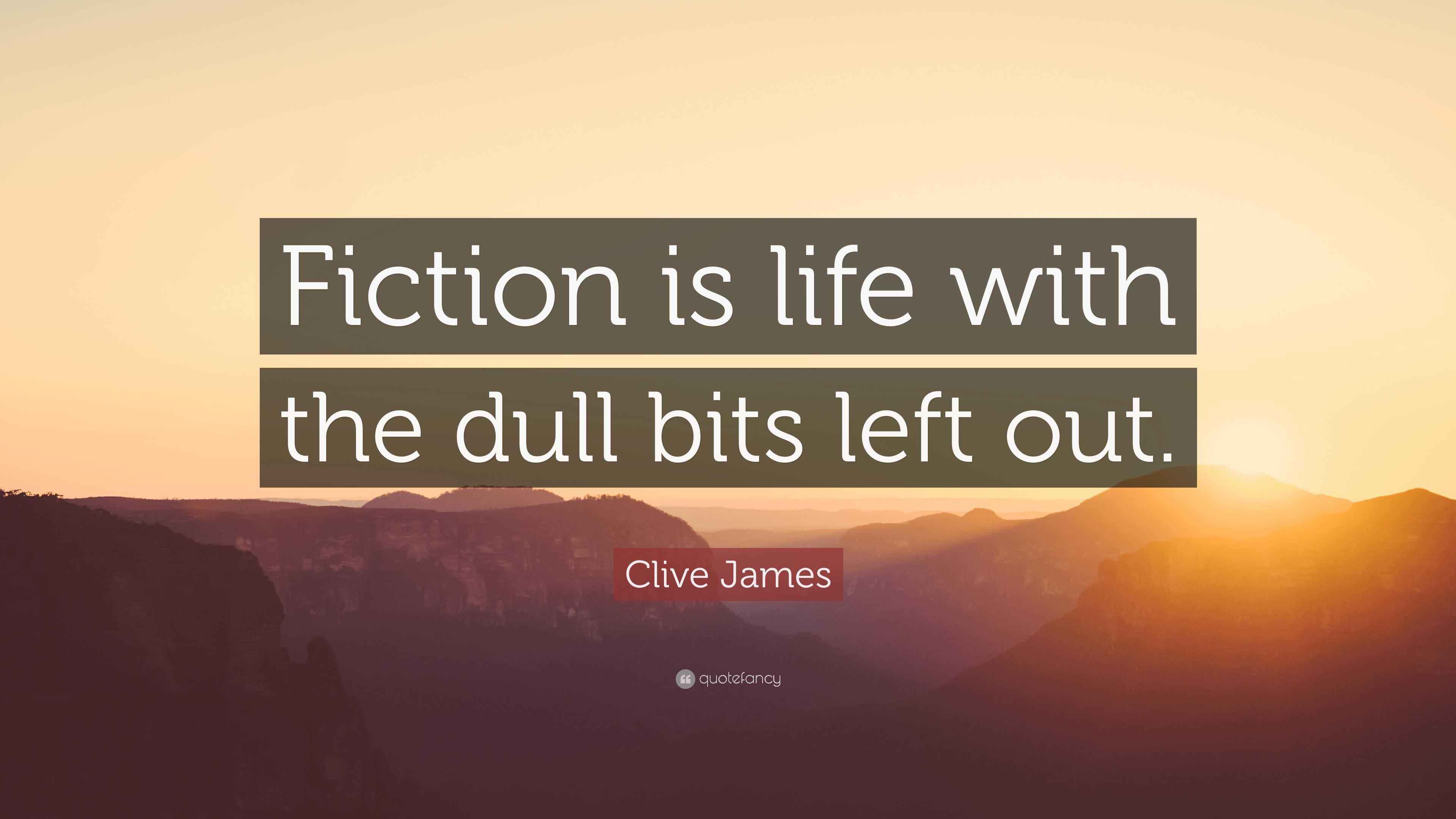 Clive James Quote “Fiction is life with the dull bits left out.”