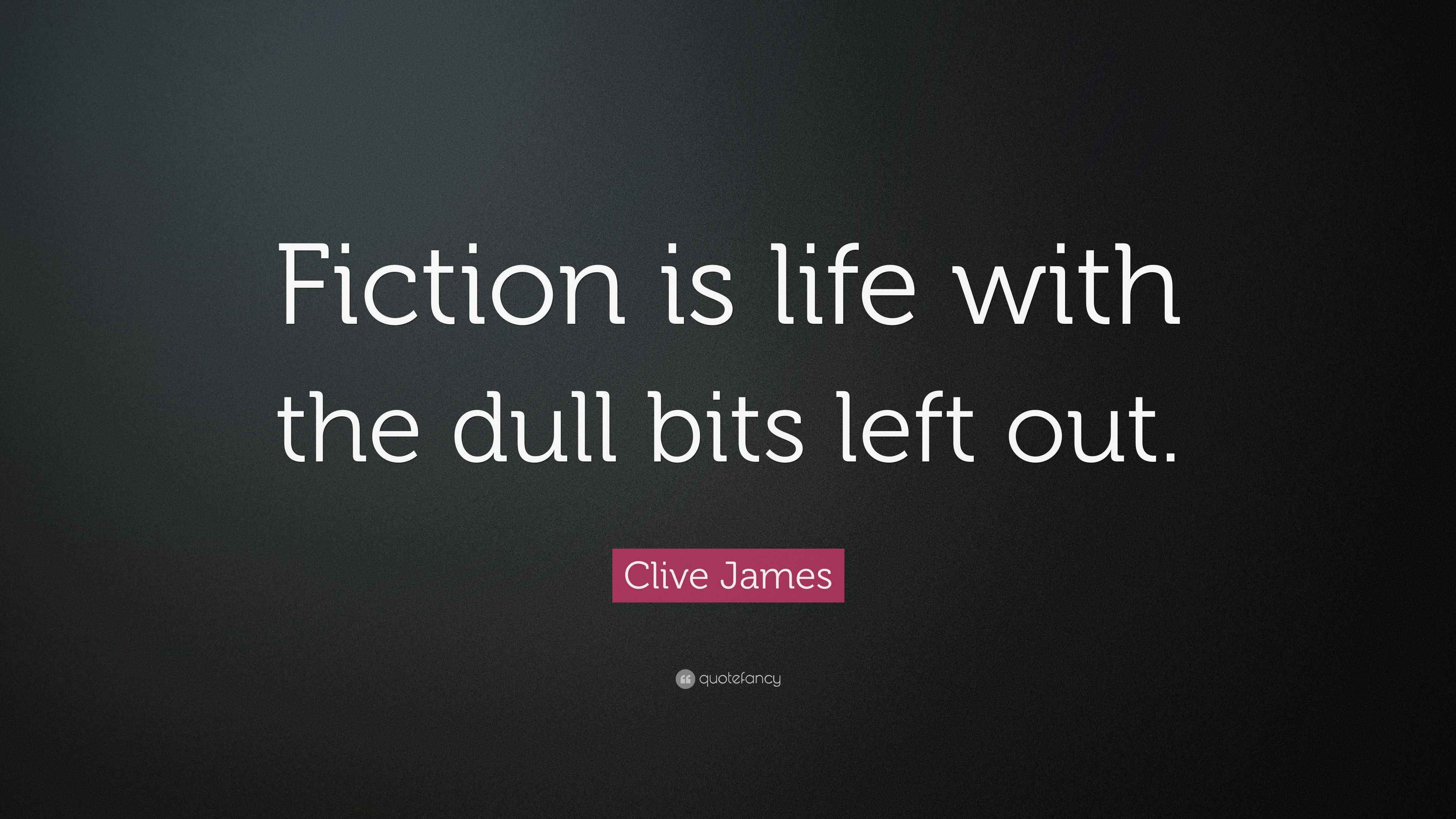 Clive James Quote “Fiction is life with the dull bits left out.”