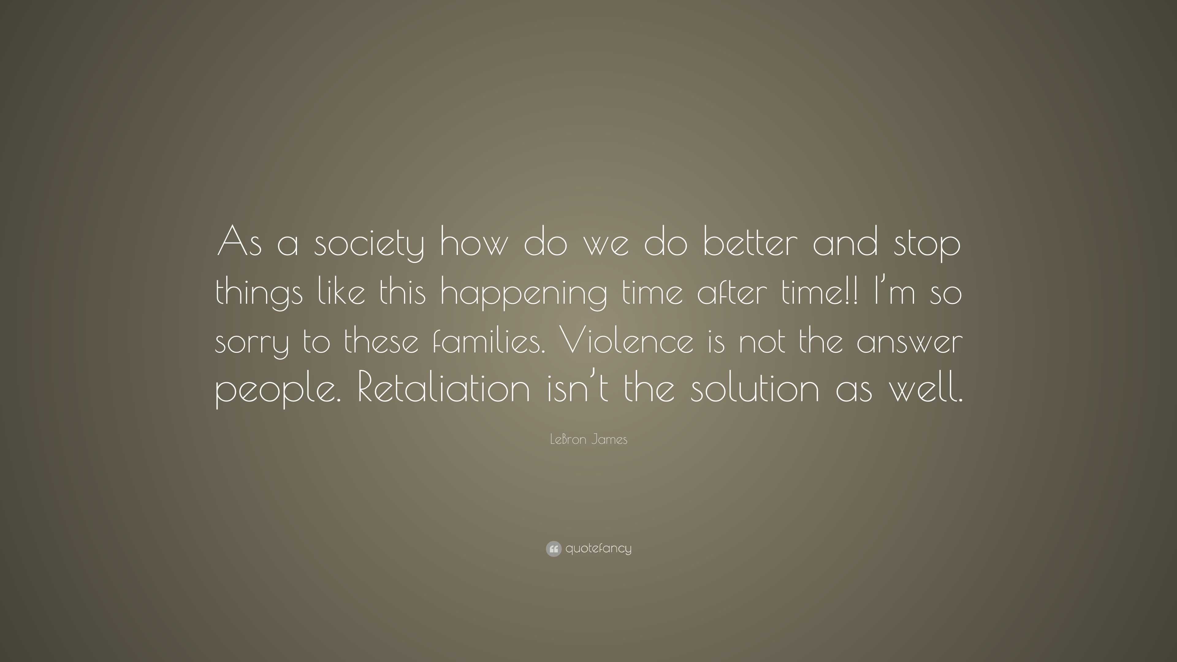 LeBron James Quote: “As a society how do we do better and stop things ...