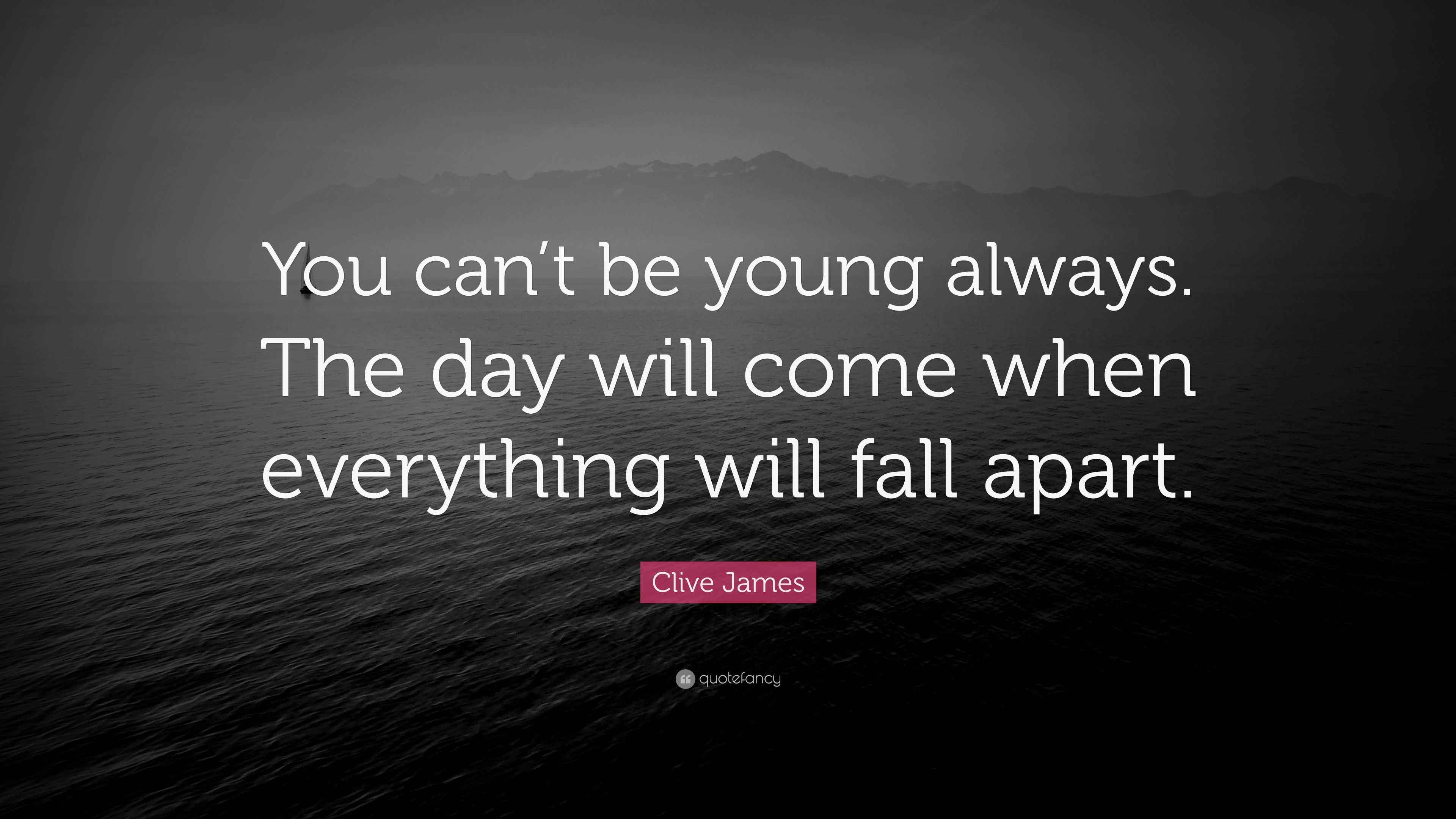 Clive James Quote You Can t Be Young Always The Day Will Come When clive-james-quote-you-can-t-be-young-always-the-day-will-come-when