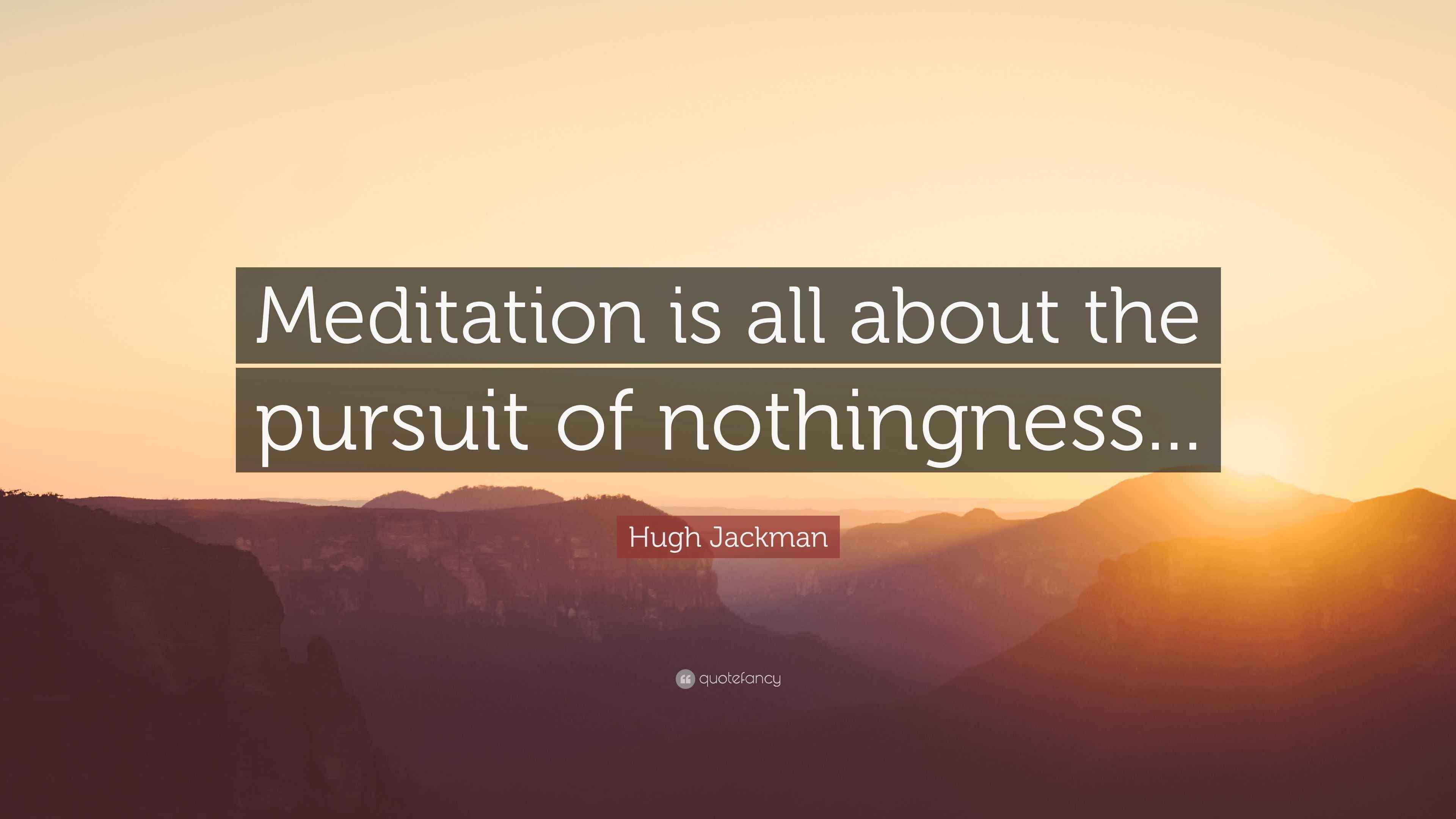 Hugh Jackman Quote “Meditation is all about the pursuit of nothingness...”