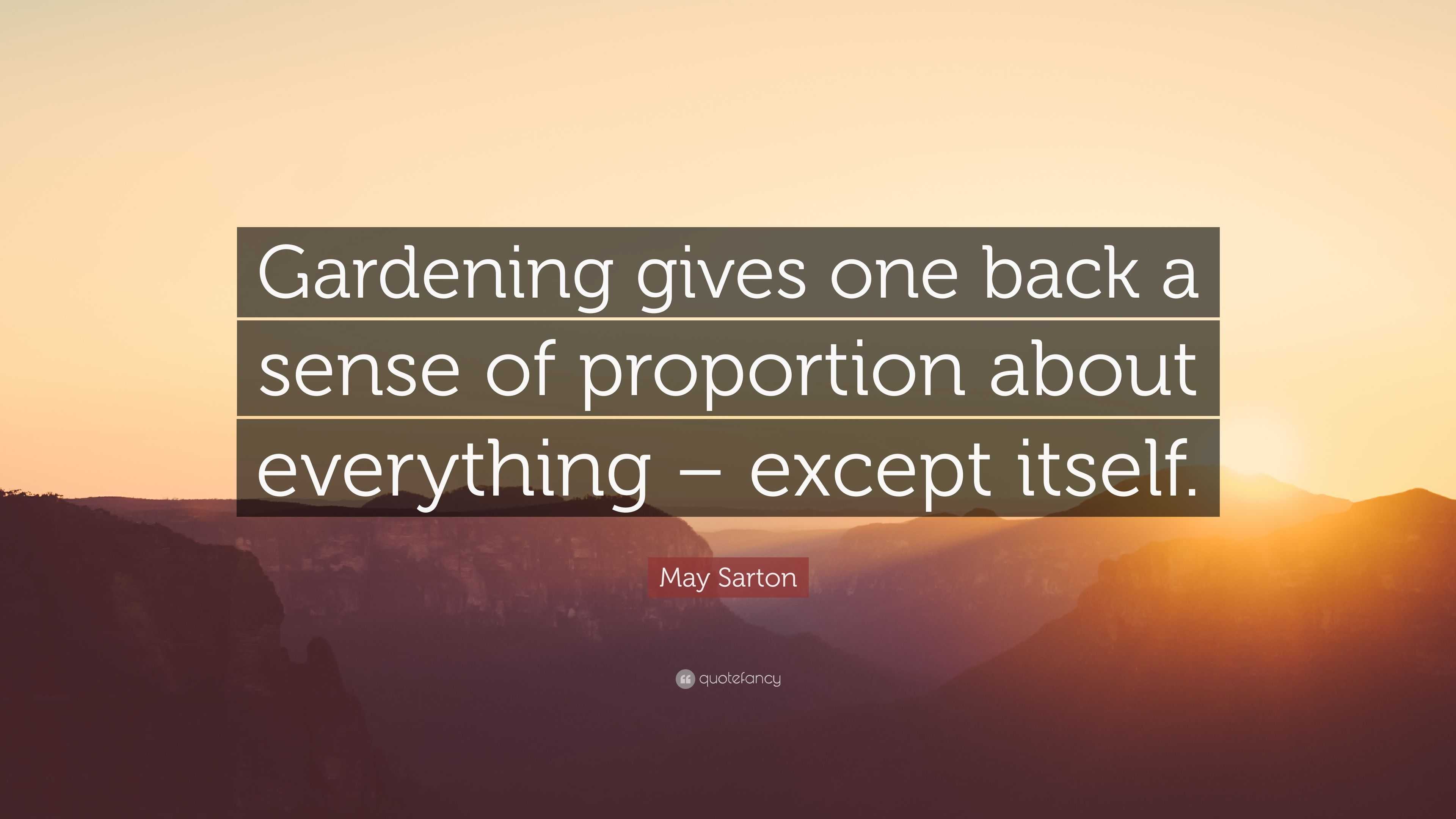 May Sarton Quote: “Gardening gives one back a sense of proportion about ...