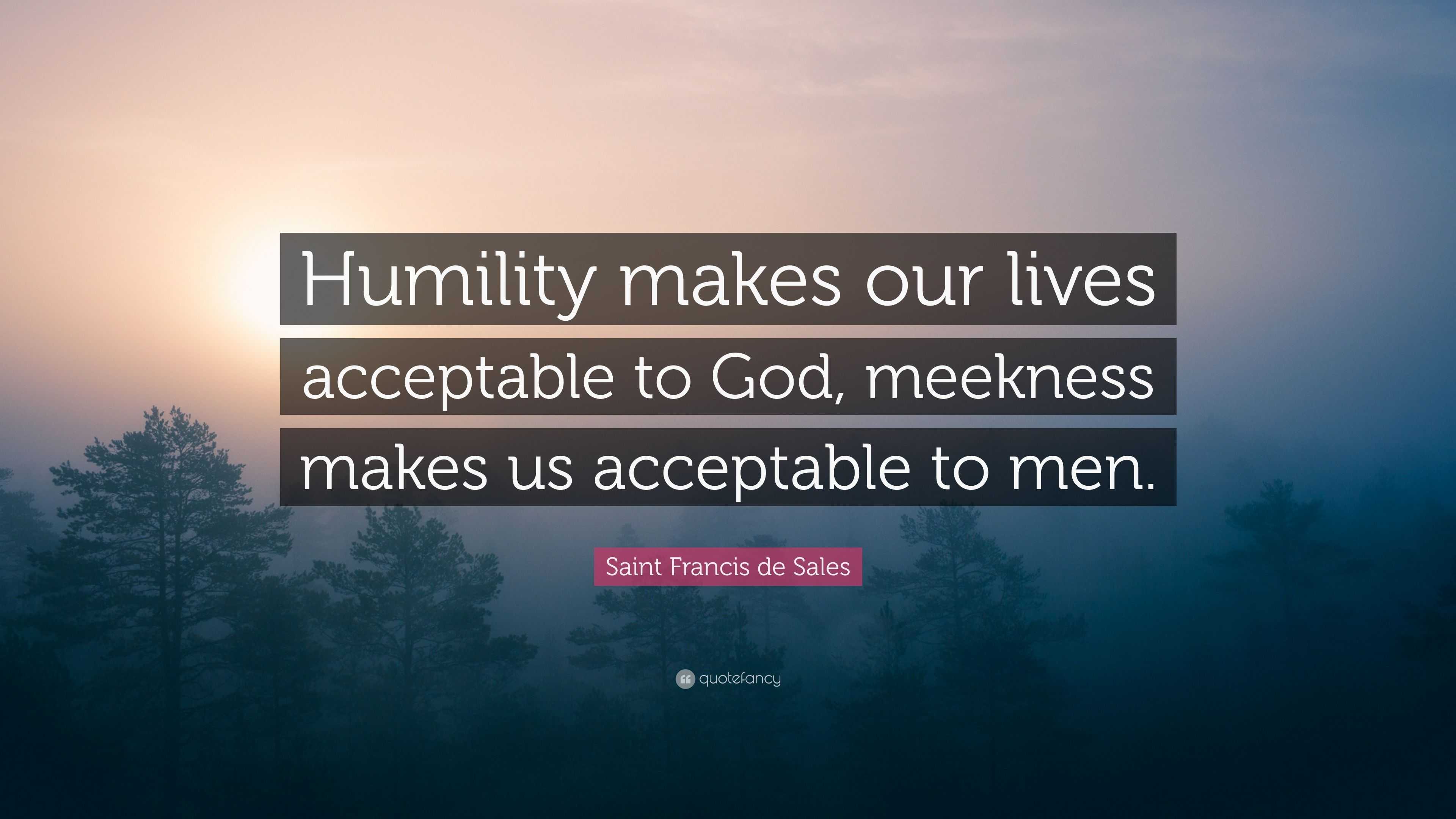 Saint Francis de Sales Quote: “Humility makes our lives acceptable to ...