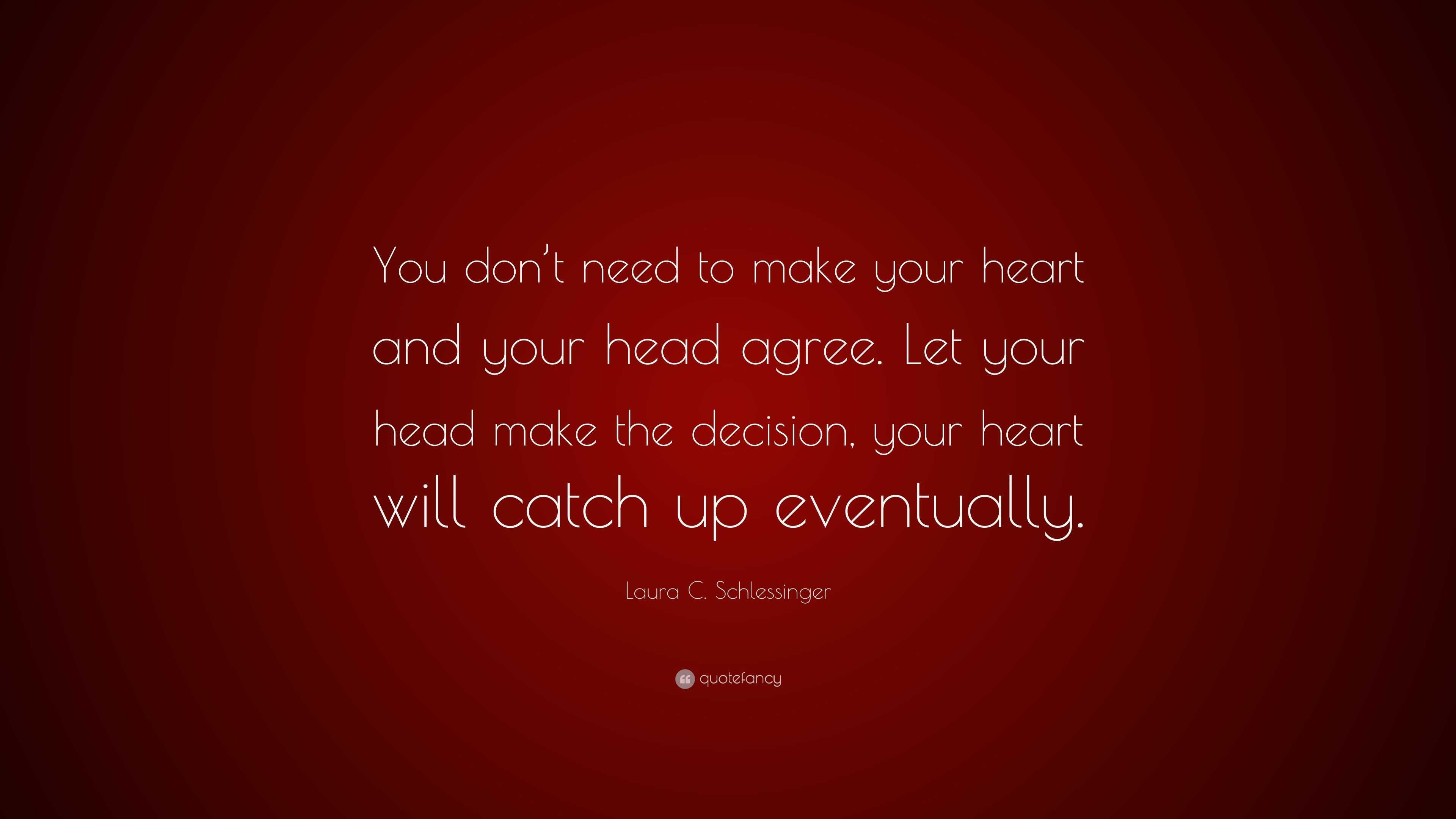 Laura C. Schlessinger Quote “You don’t need to make your heart and