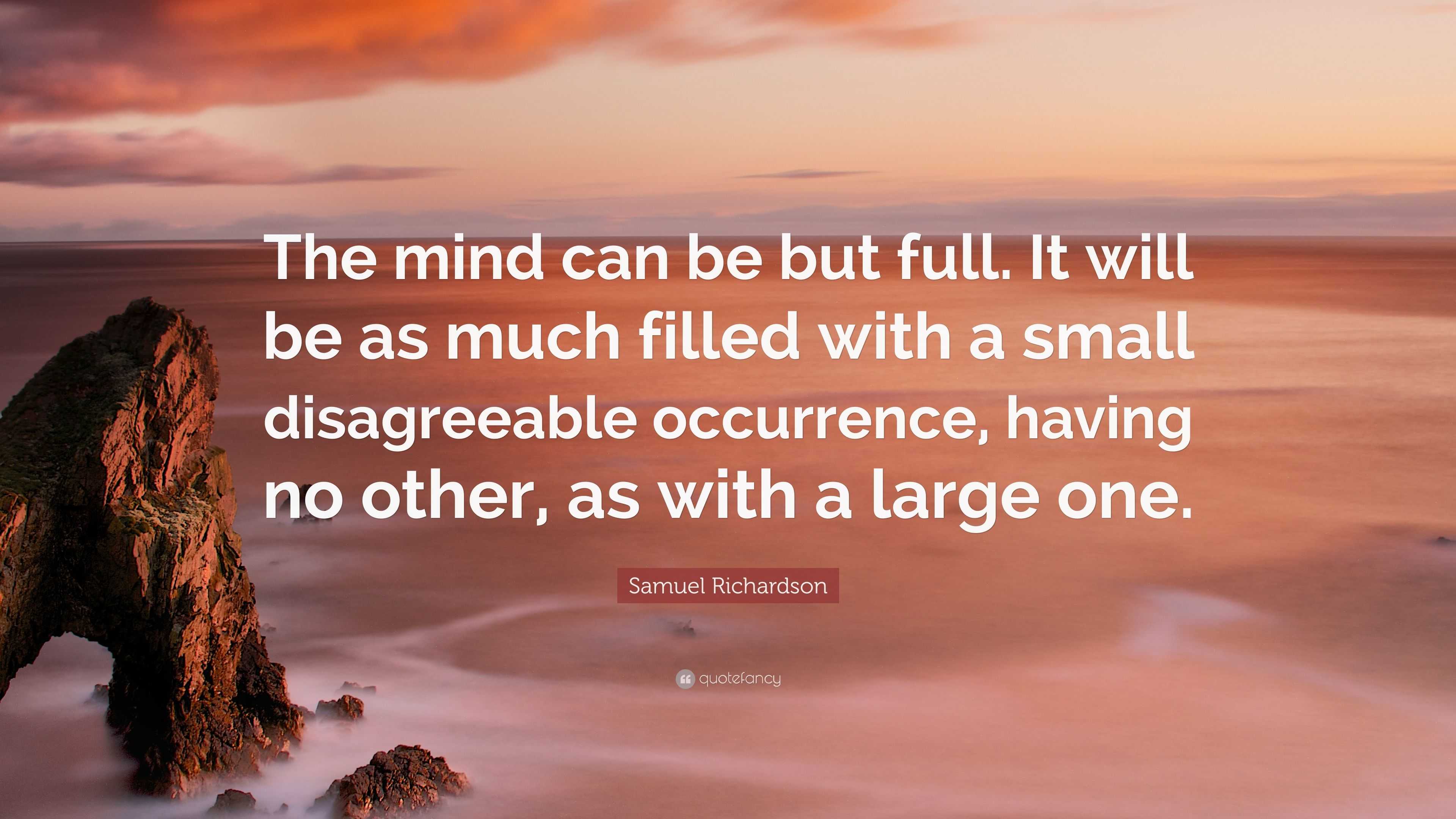 Samuel Richardson Quote “the Mind Can Be But Full It Will Be As Much Filled With A Small