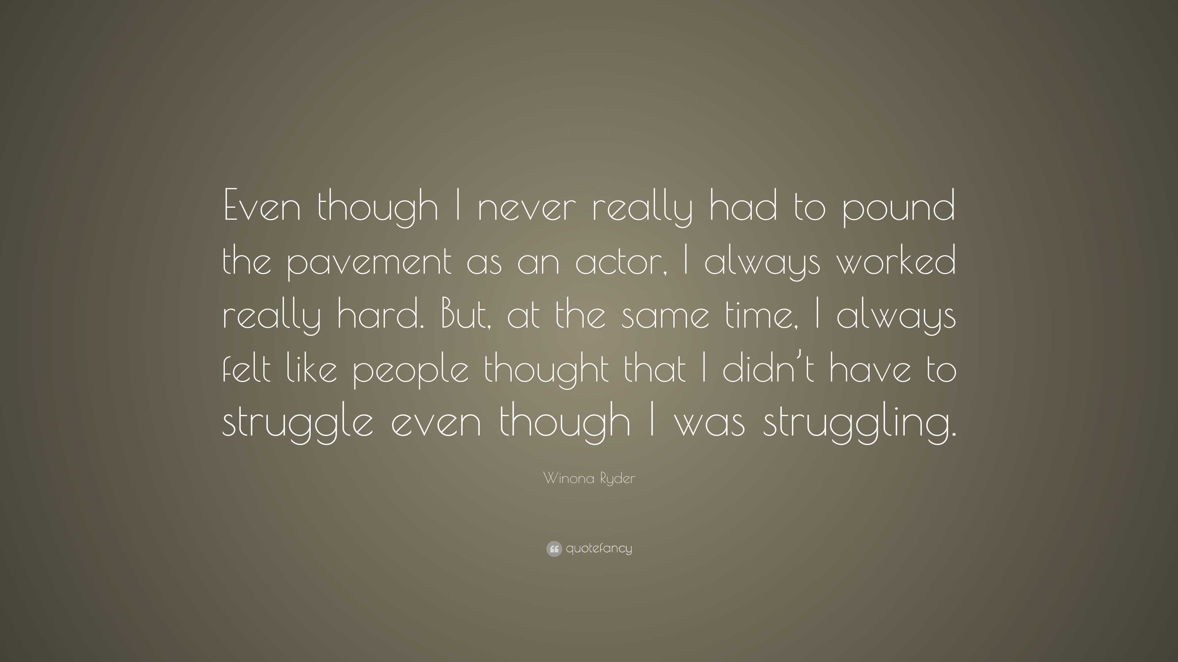 Winona Ryder Quote: “Even though I never really had to pound the ...