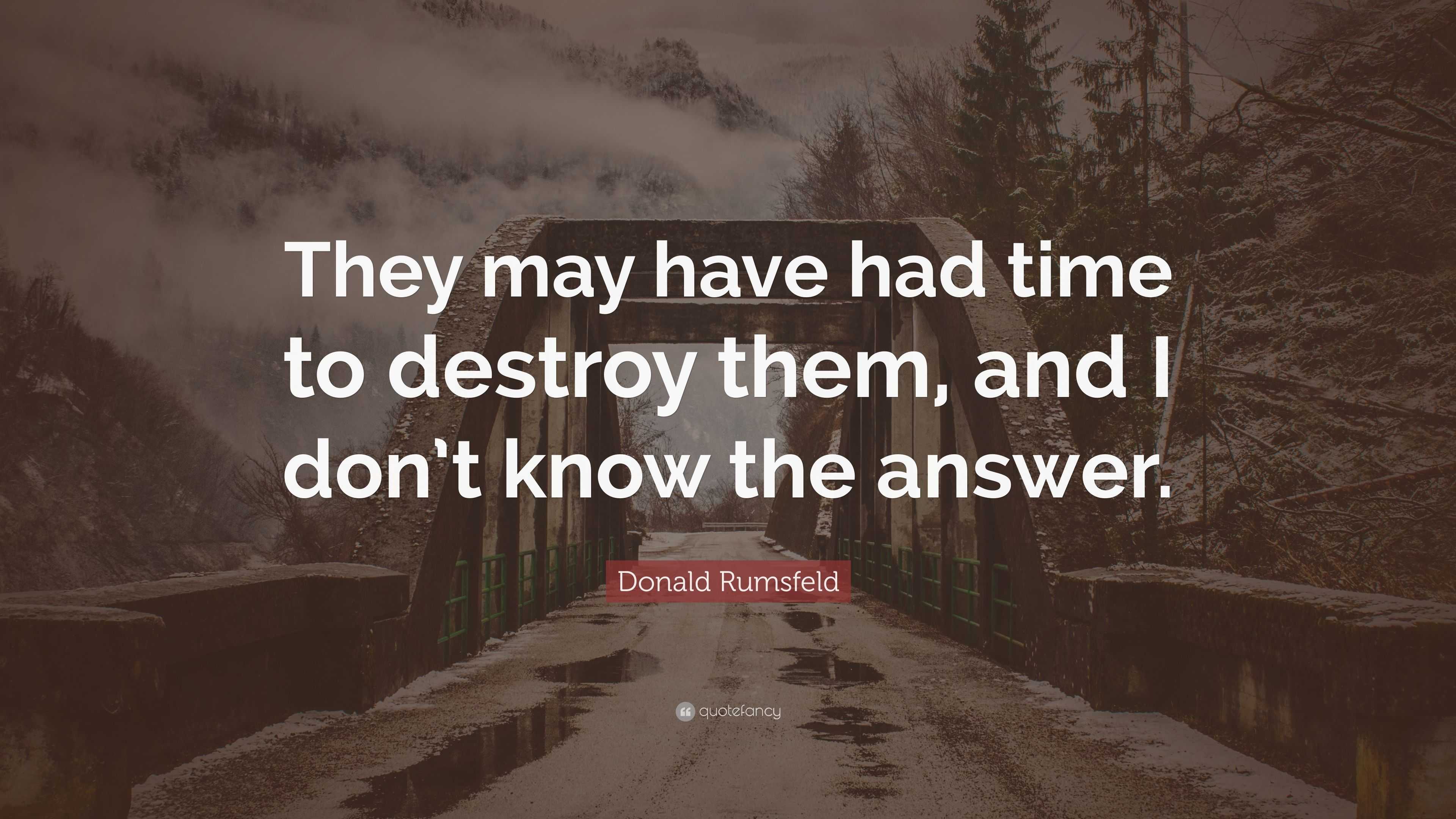 Donald Rumsfeld Quote: “They may have had time to destroy them, and I ...