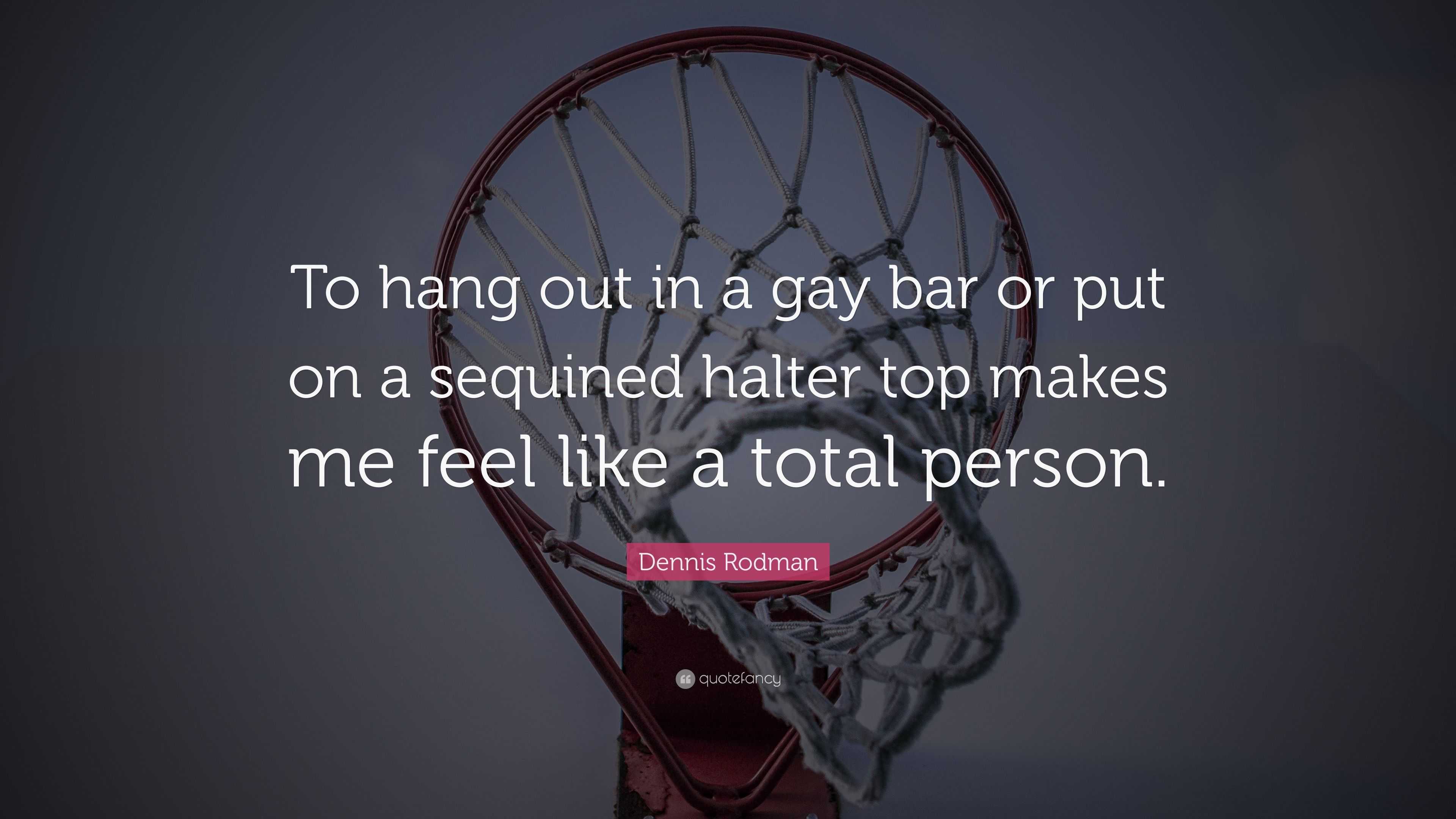 Dennis Rodman Quote: “To hang out in a gay bar or put on a sequined halter