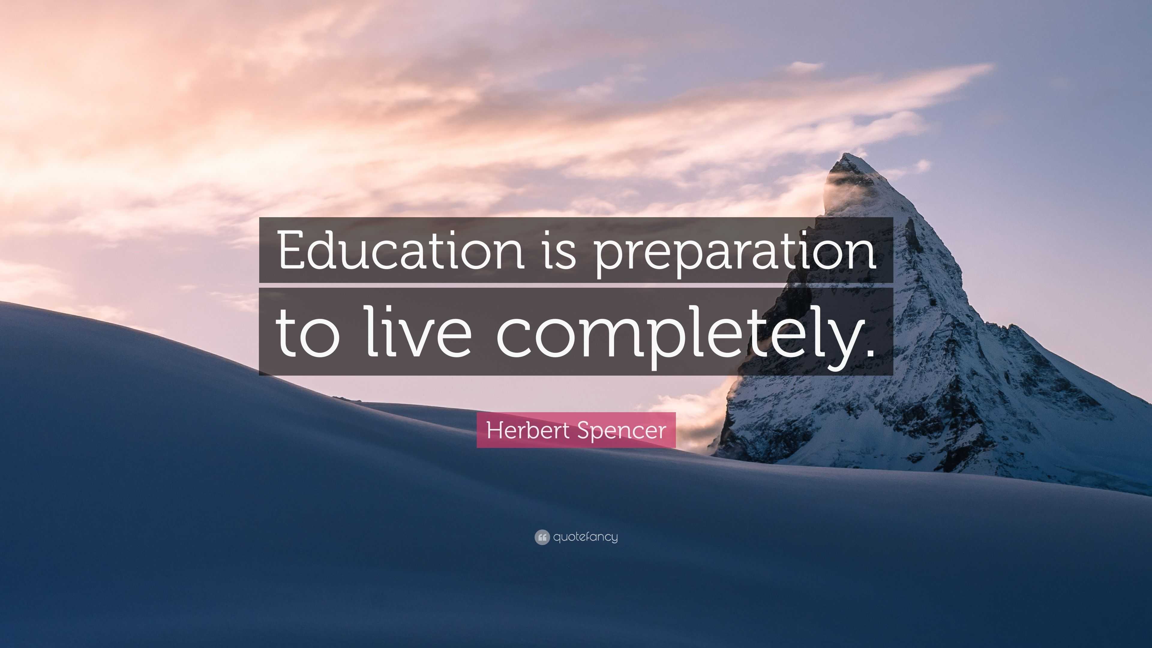 Herbert Spencer Quote: “Education is preparation to live completely.”