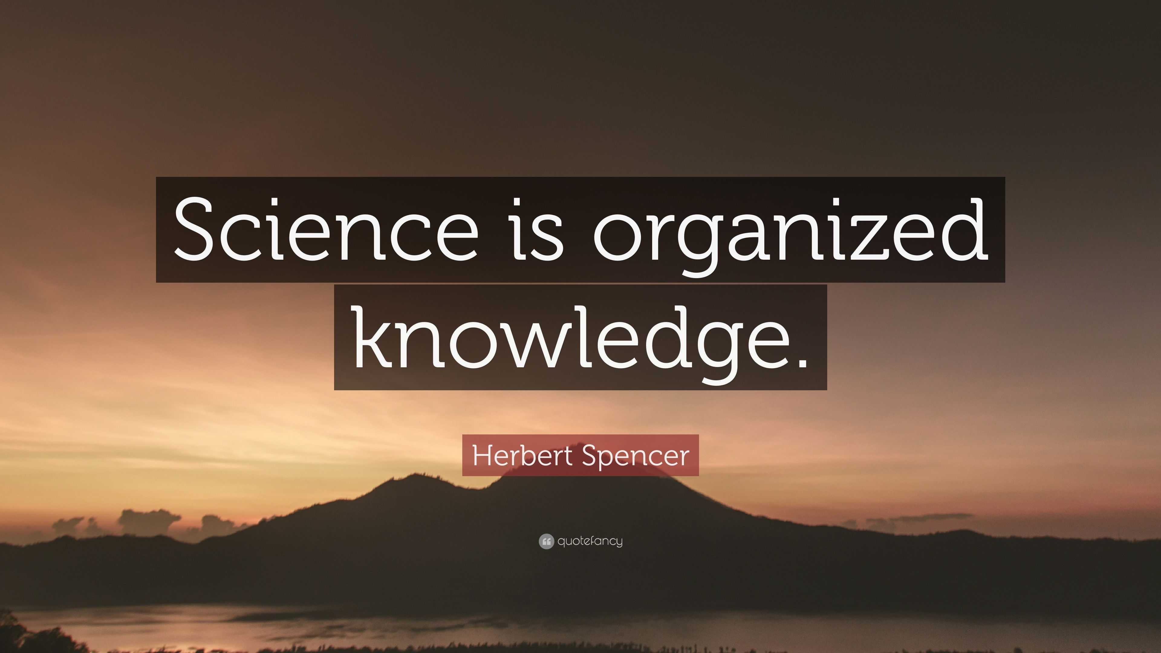 Herbert Spencer Quote: “Science is organized knowledge.”