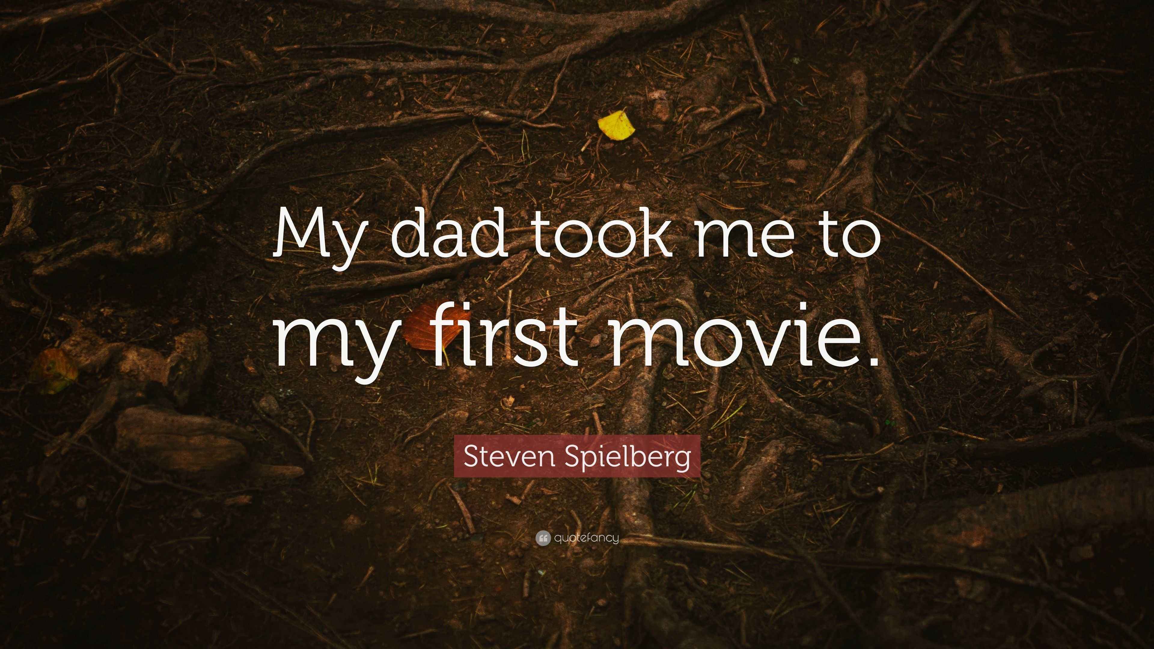 Steven Spielberg Quote “My dad took me to my first movie.”