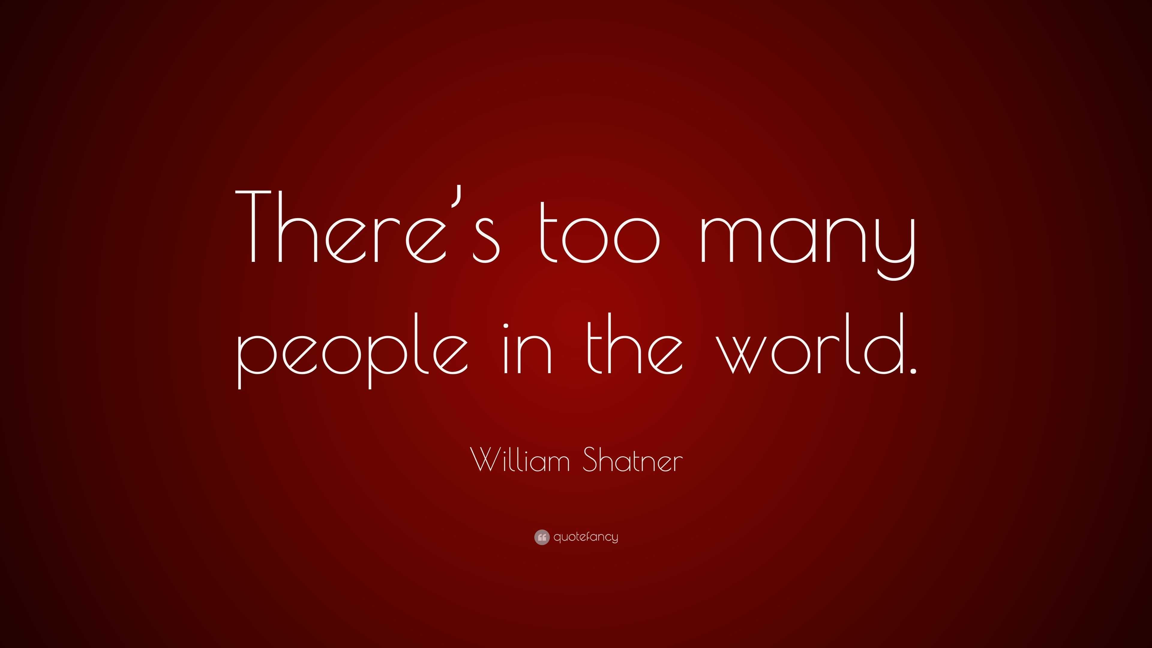 William Shatner Quote: “There’s too many people in the world.”