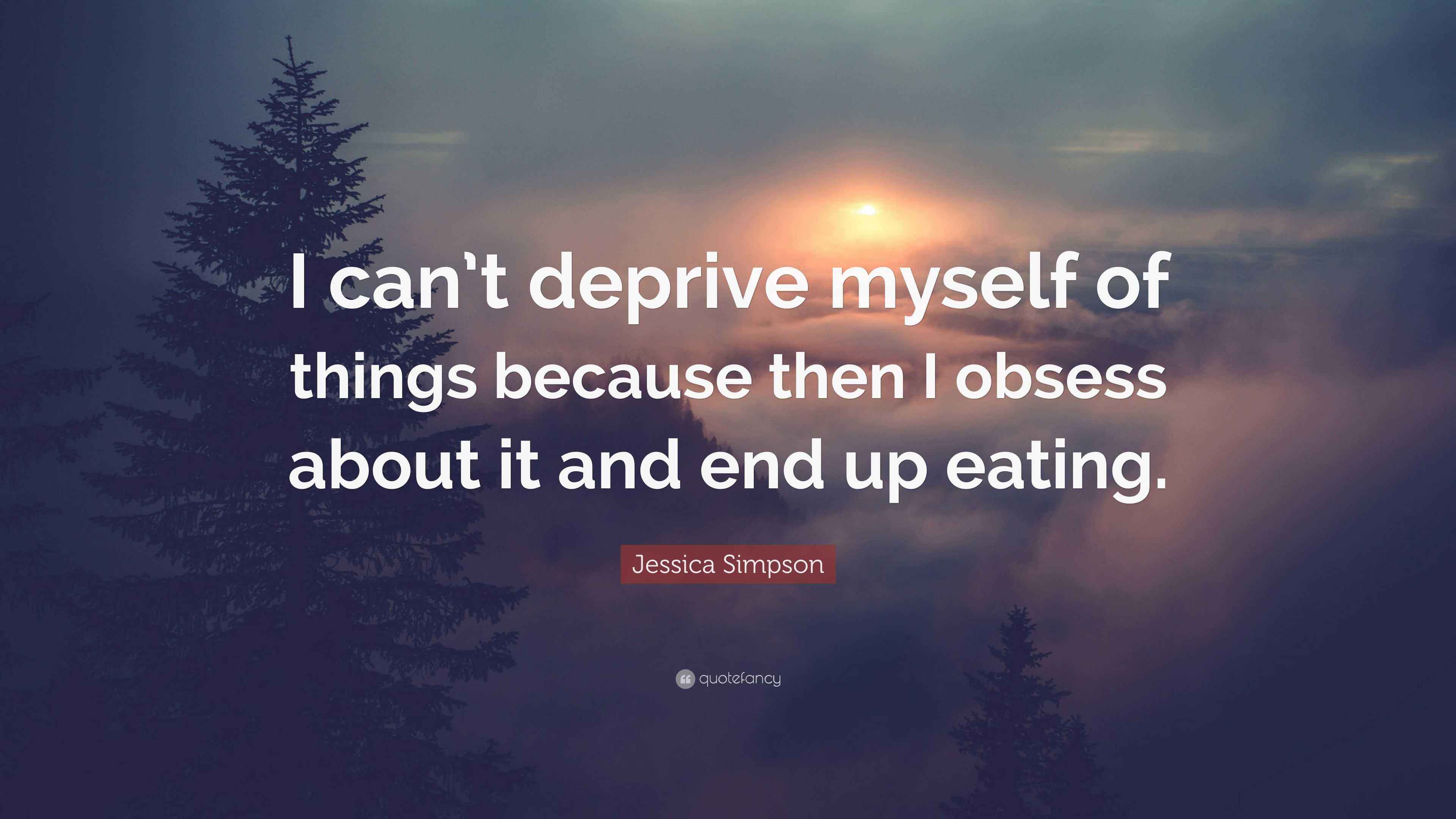 Jessica Simpson Quote “I can’t deprive myself of things because then I