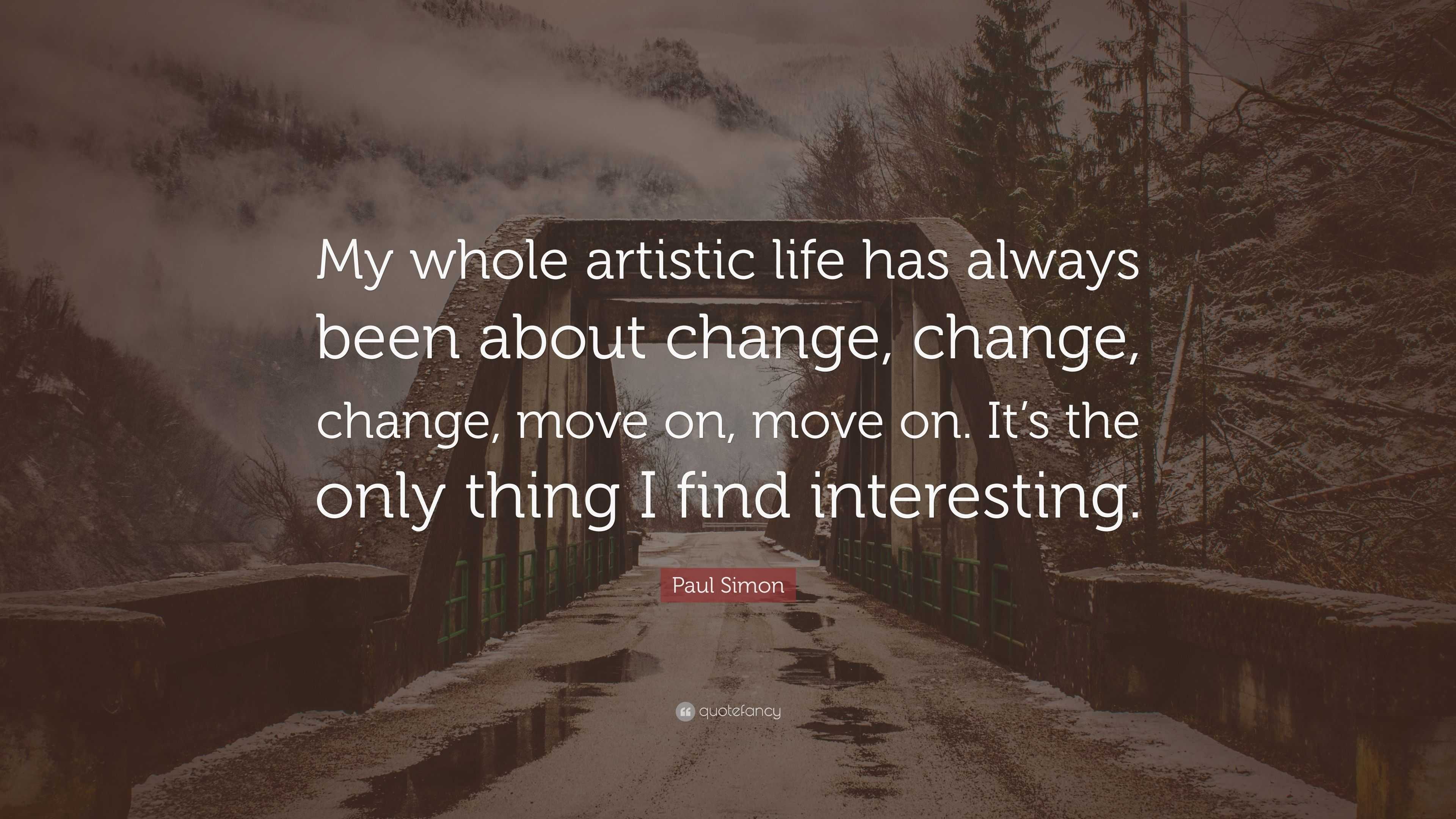 Paul Simon Quote: “My whole artistic life has always been about change ...