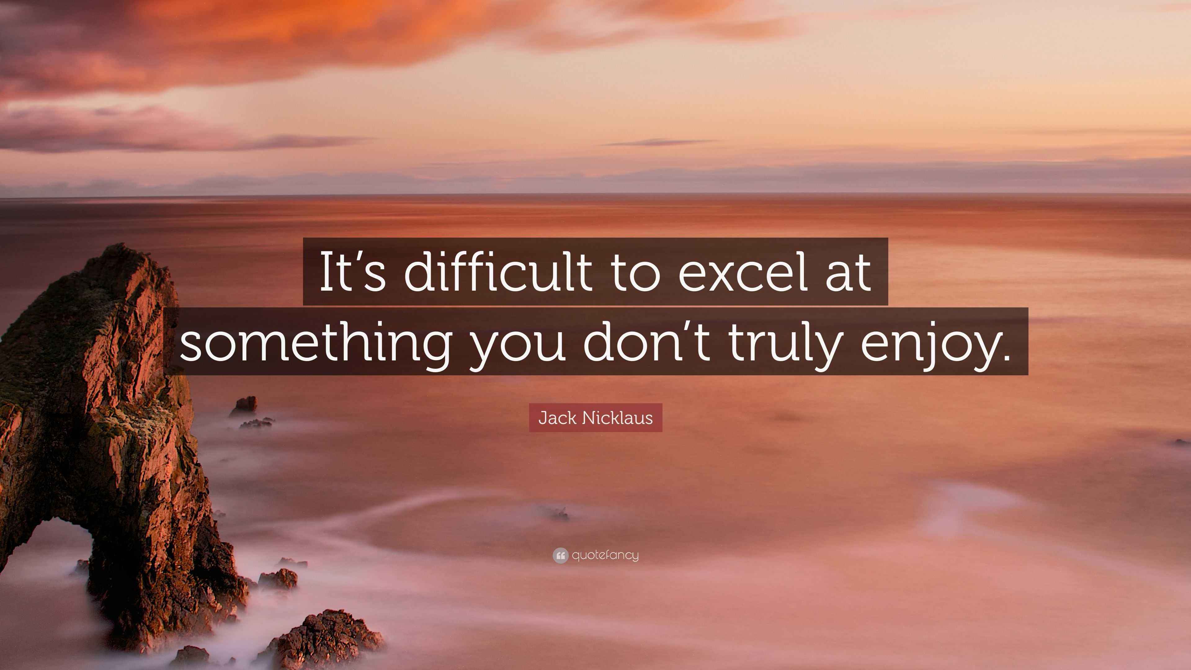 Jack Nicklaus Quote “It’s difficult to excel at something you don’t
