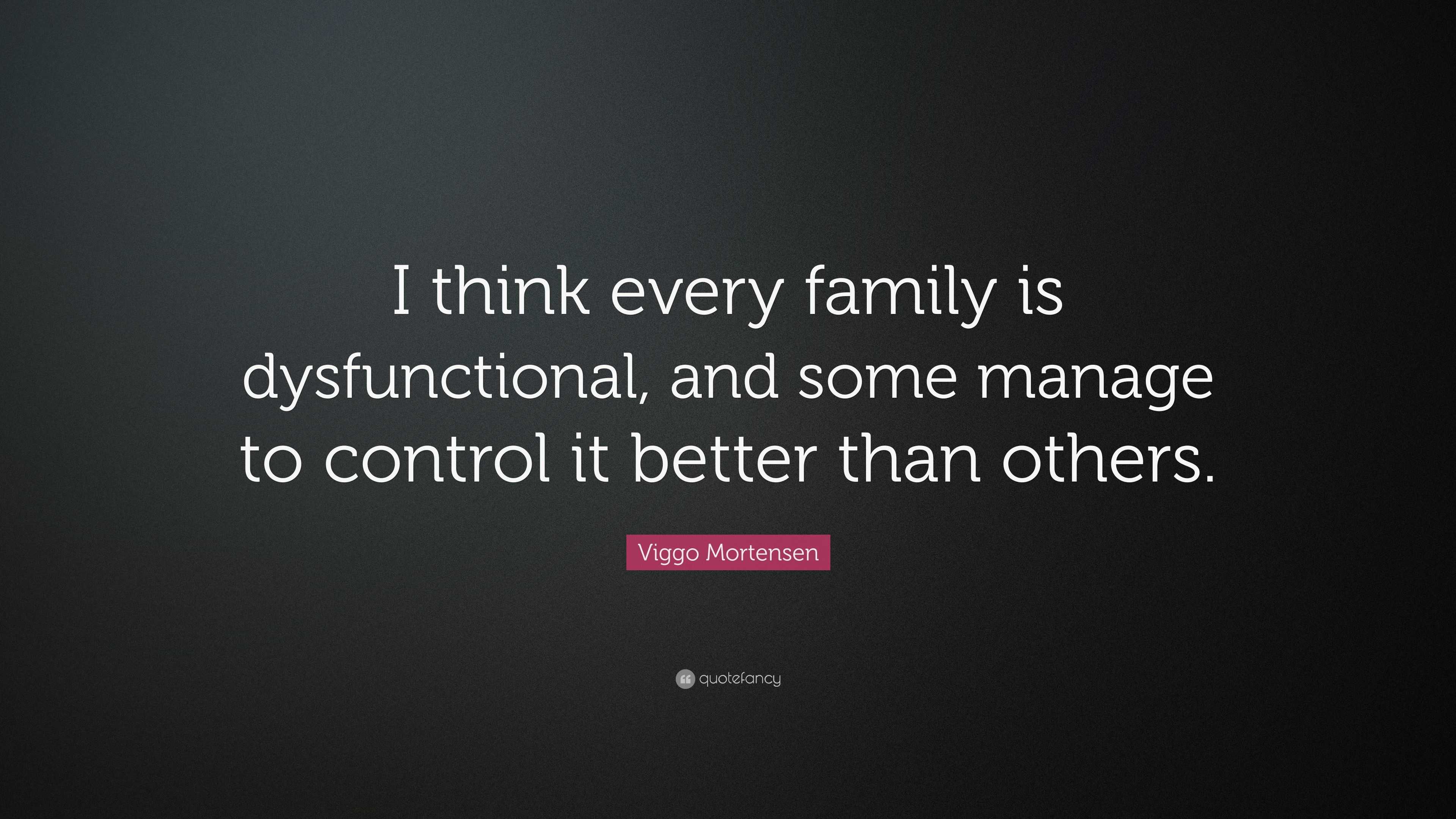 Viggo Mortensen Quote: “I Think Every Family Is Dysfunctional, And Some ...