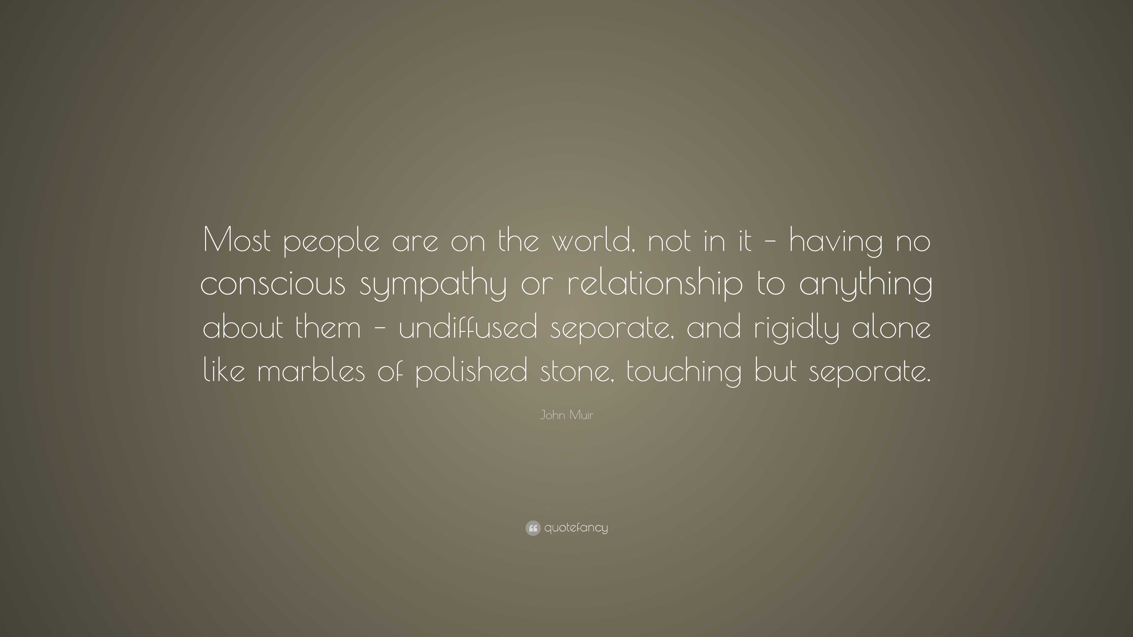 John Muir Quote: “Most people are on the world, not in it – having no ...
