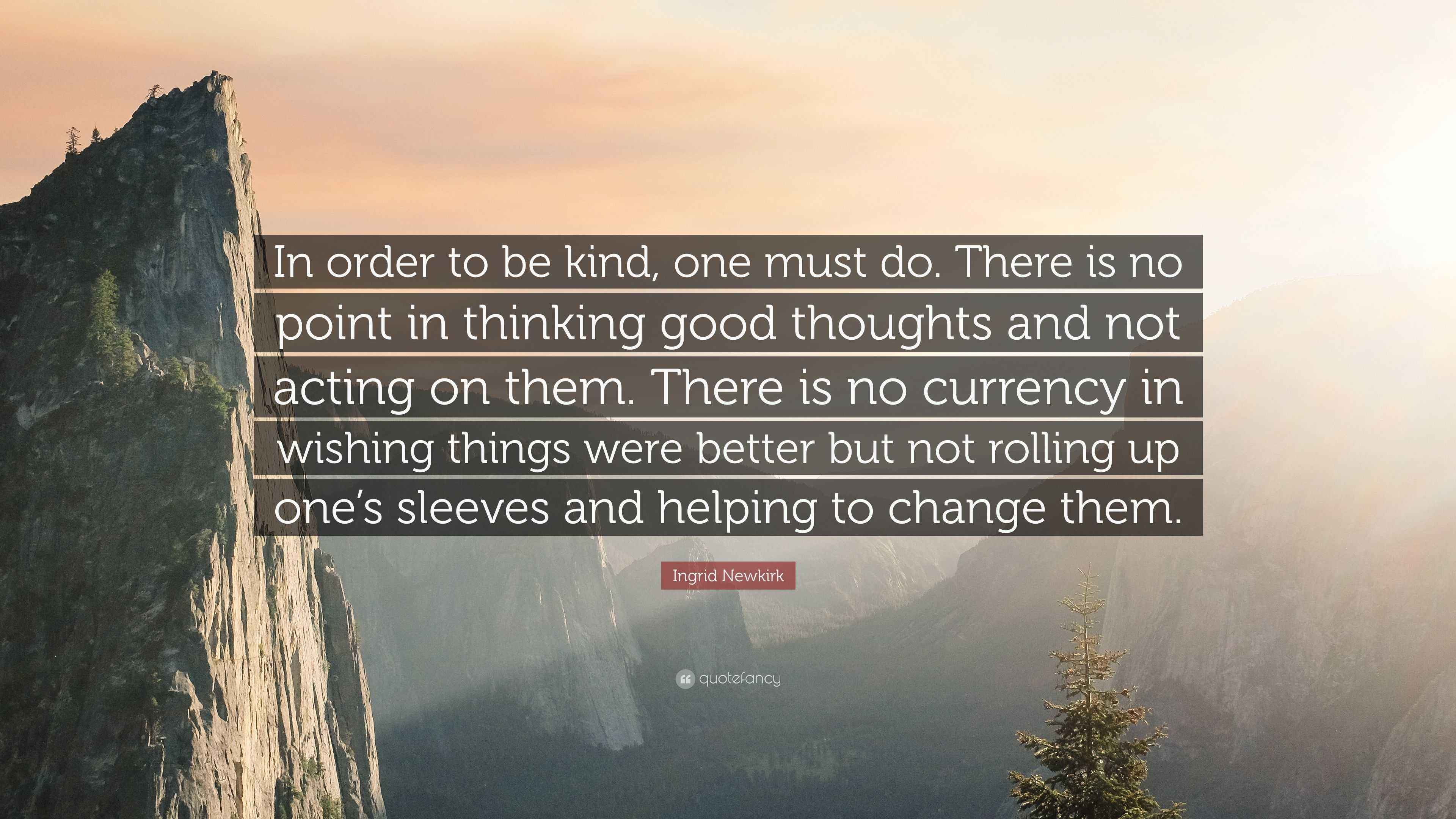 Ingrid Newkirk Quote: “In order to be kind, one must do. There is no ...