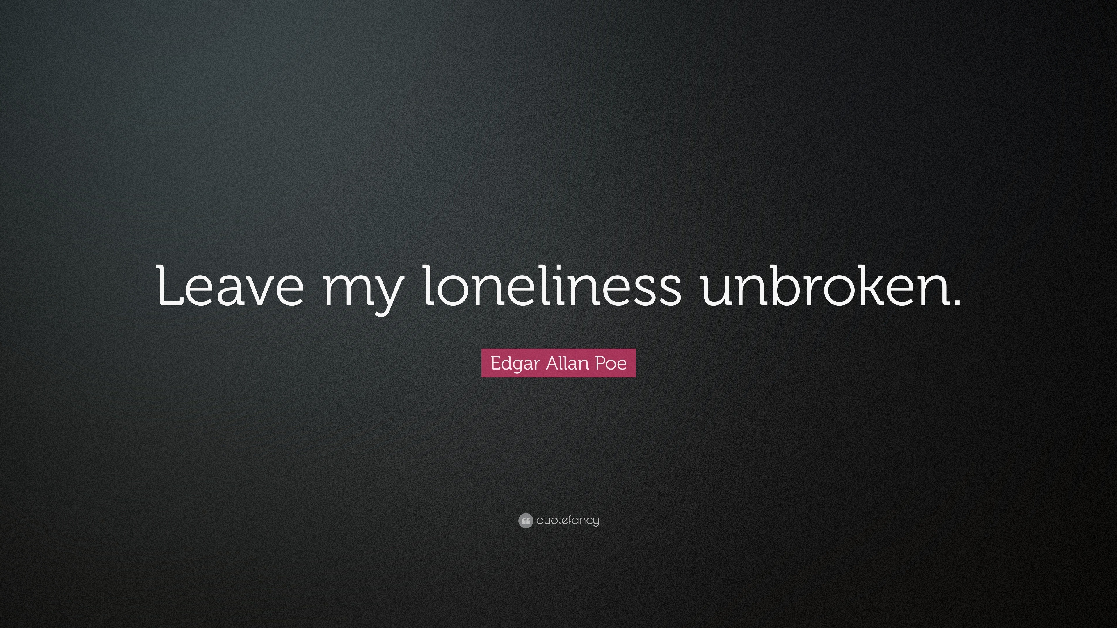 Loneliness Quotes “Leave my loneliness unbroken ” — Edgar Allan Poe