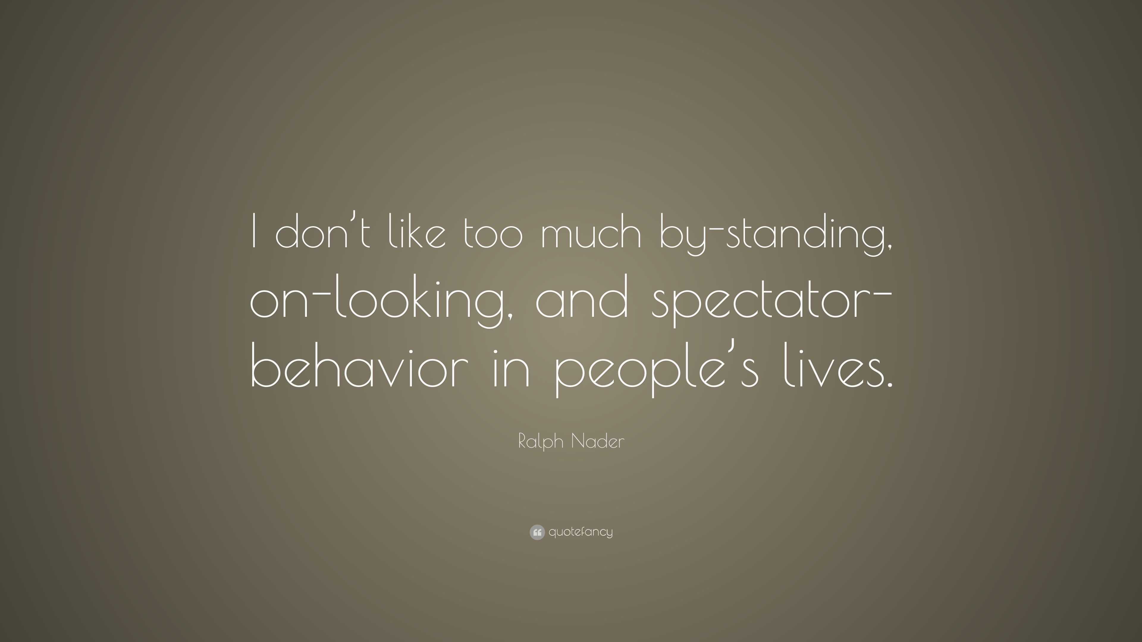 Ralph Nader Quote: “I don’t like too much by-standing, on-looking, and ...