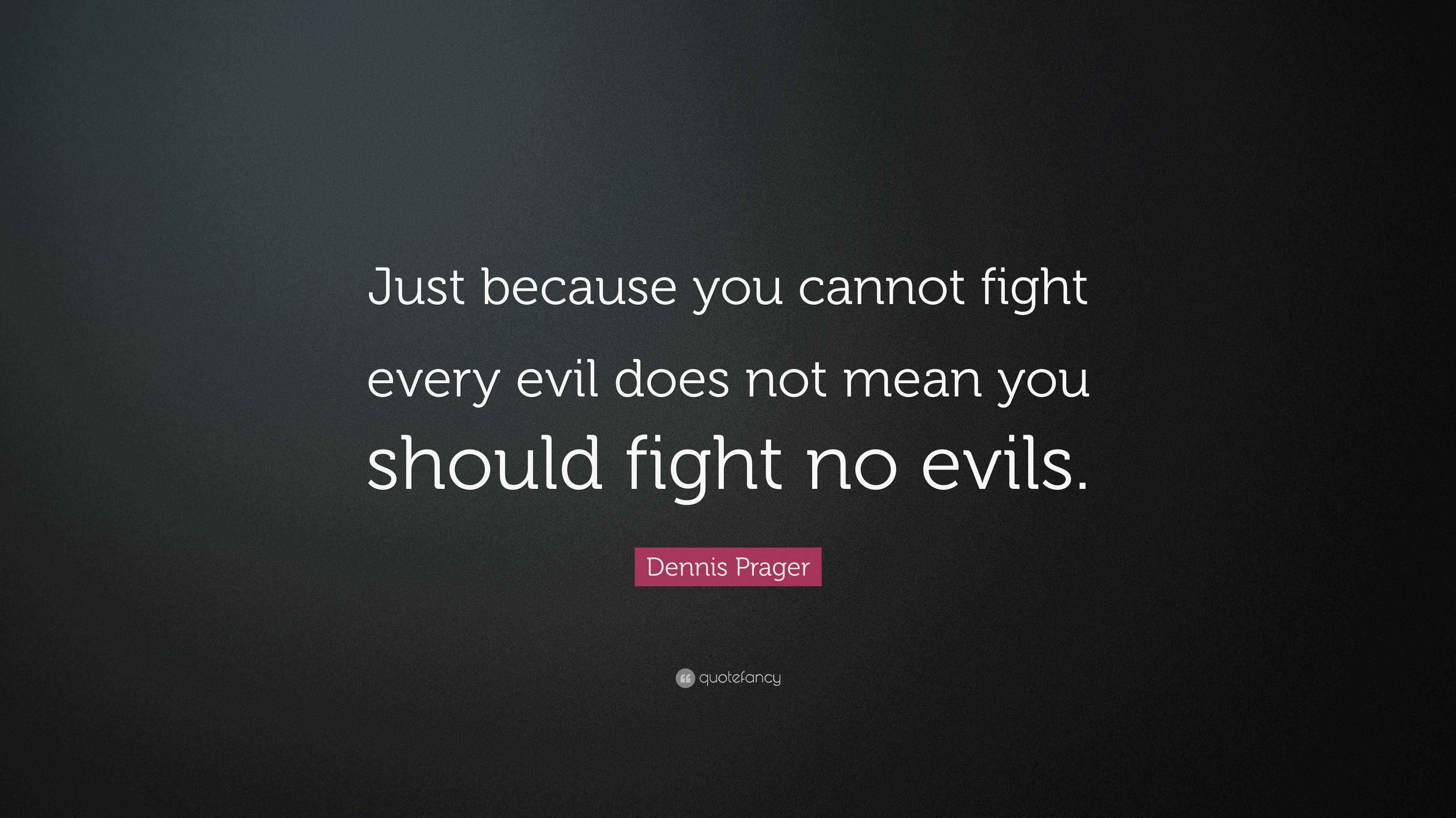 Dennis Prager Quote “Just because you cannot fight every evil does not