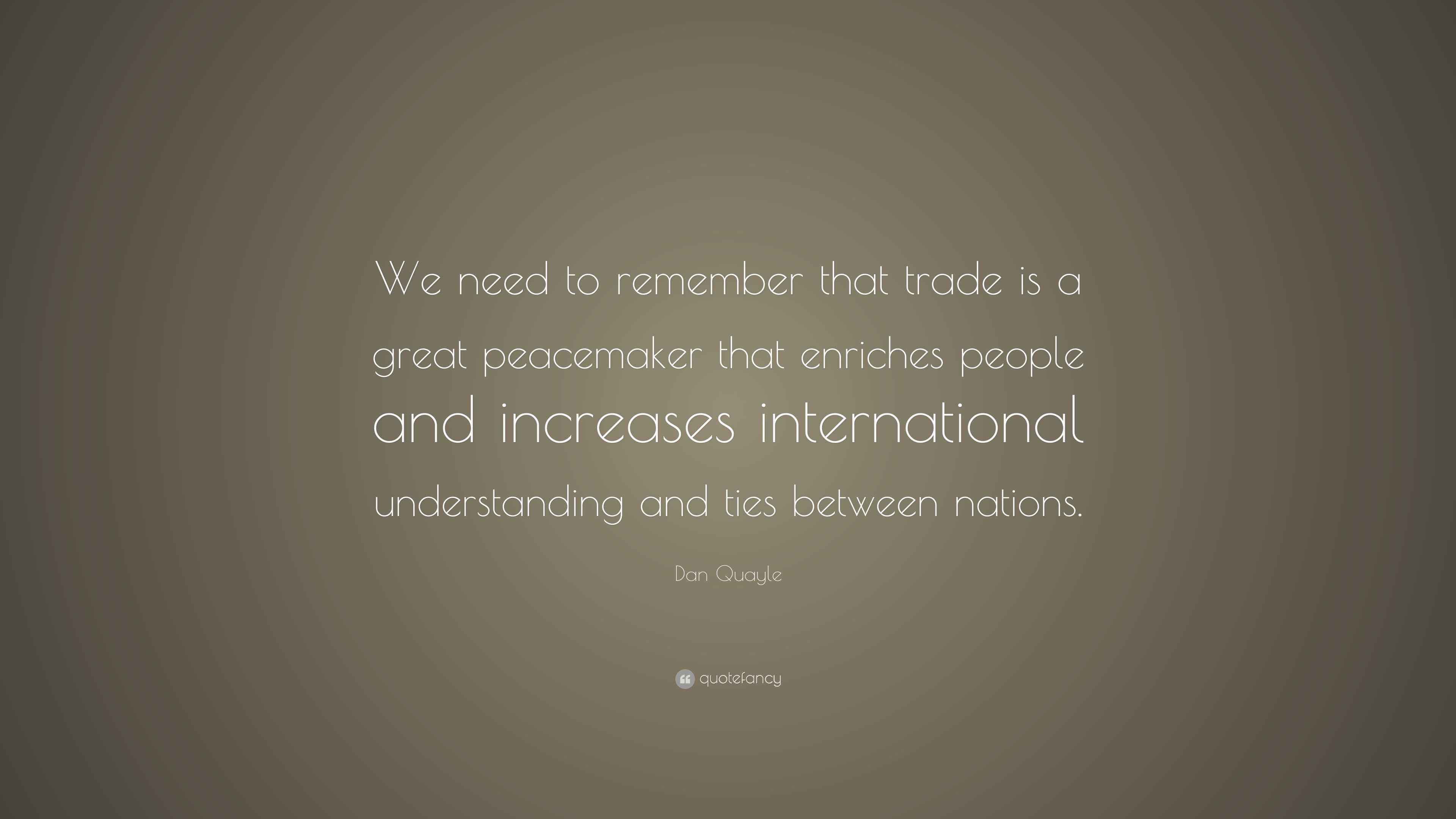 Dan Quayle Quote: “We need to remember that trade is a great peacemaker