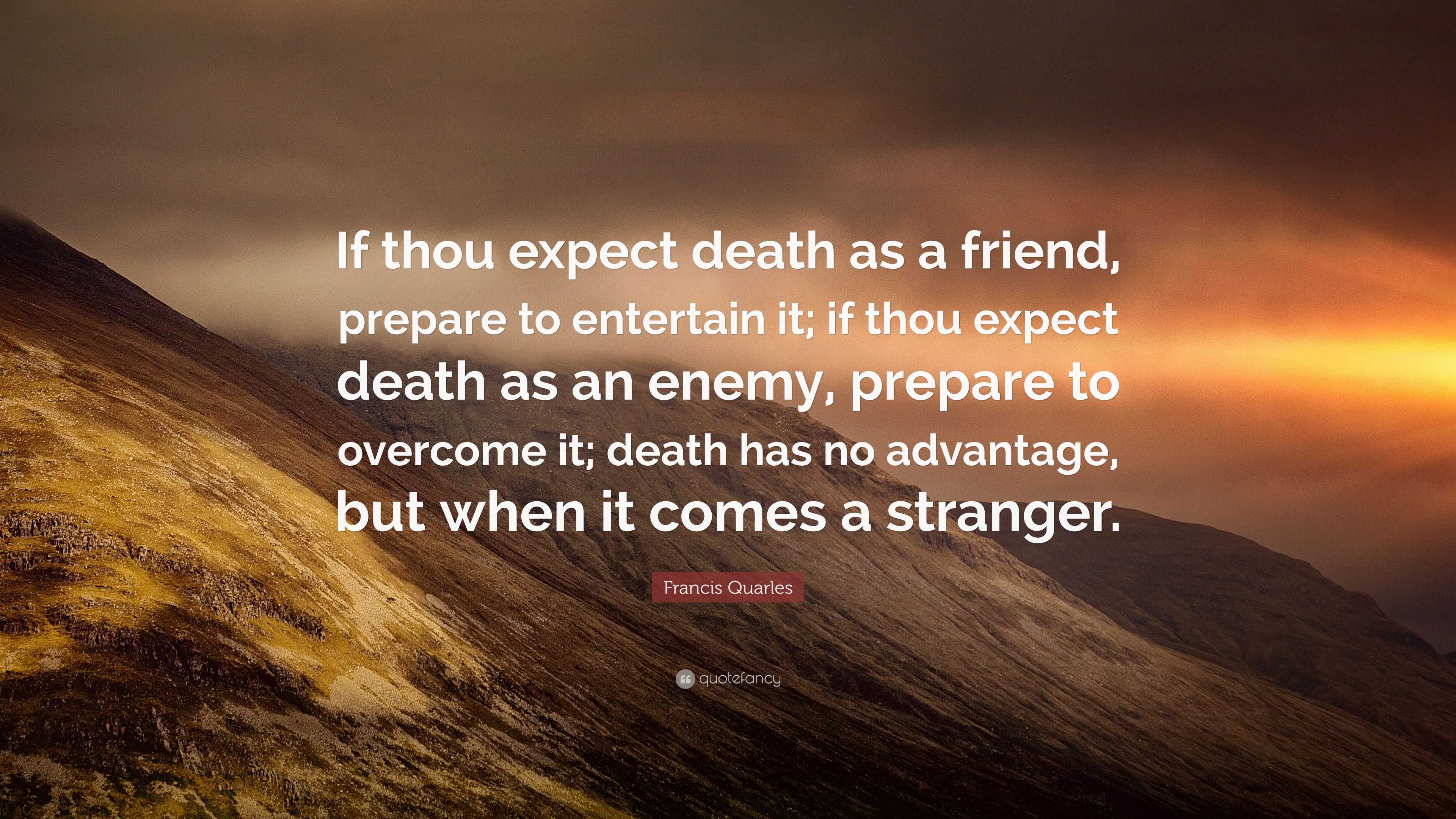 Francis Quarles Quote: “If thou expect death as a friend, prepare to ...