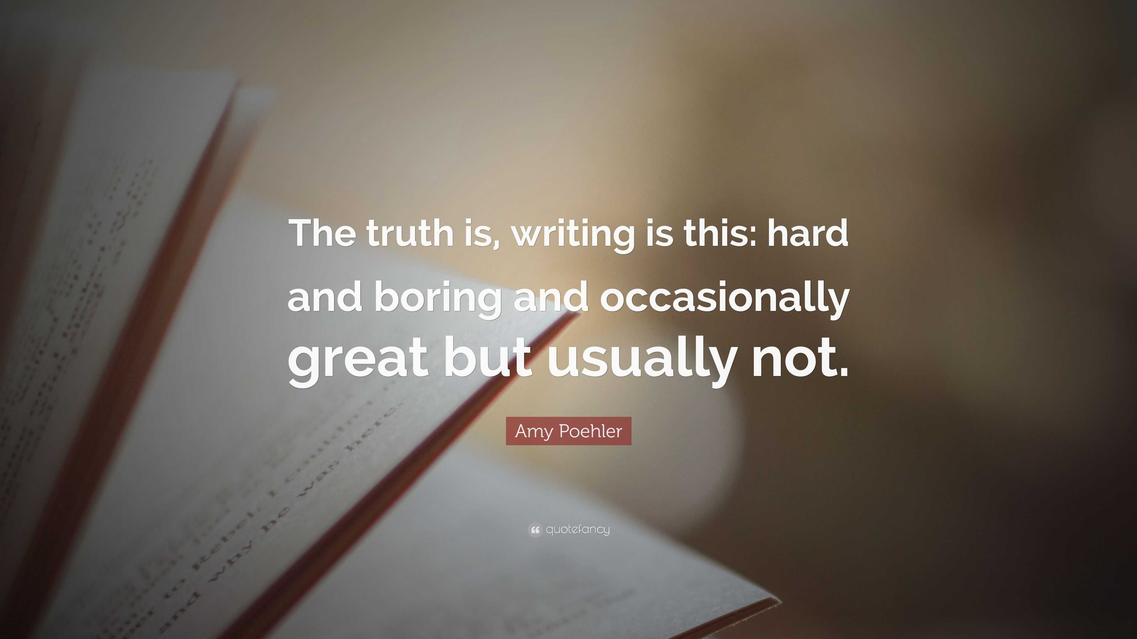 Amy Poehler Quote: “The truth is, writing is this: hard and boring and ...