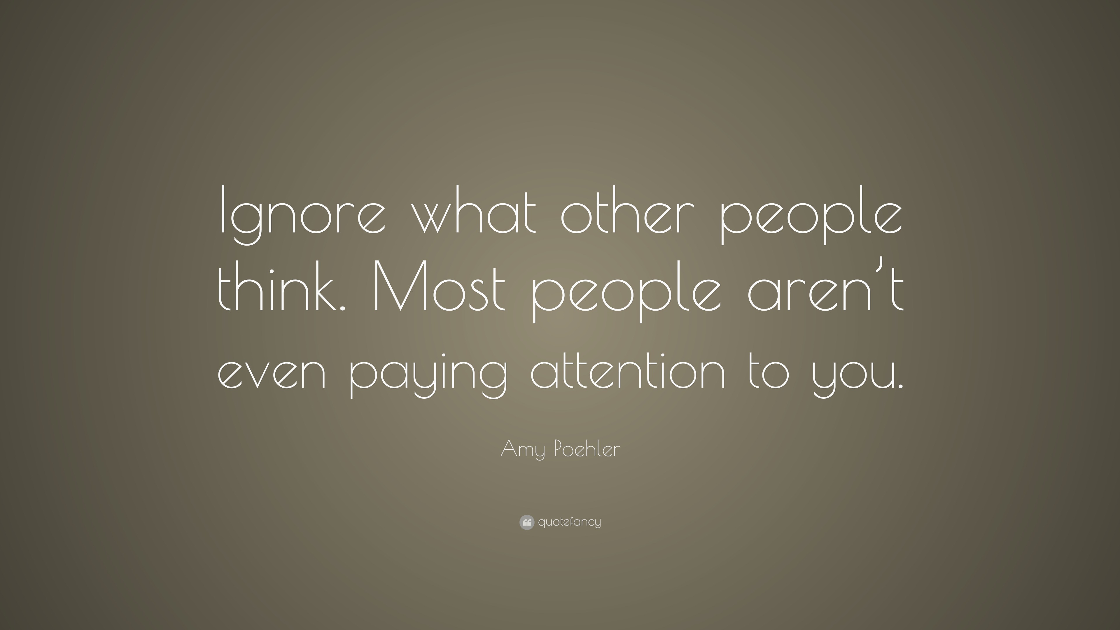 Amy Poehler Quote: “Ignore what other people think. Most people aren’t ...