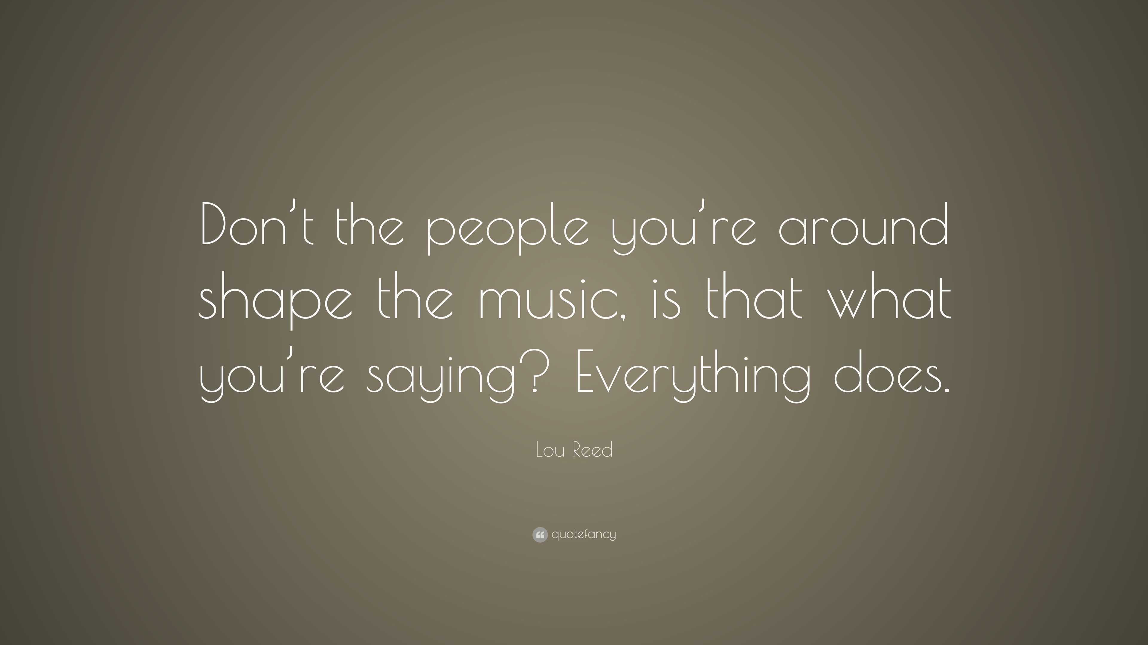 Lou Reed Quote: “Don’t the people you’re around shape the music, is ...