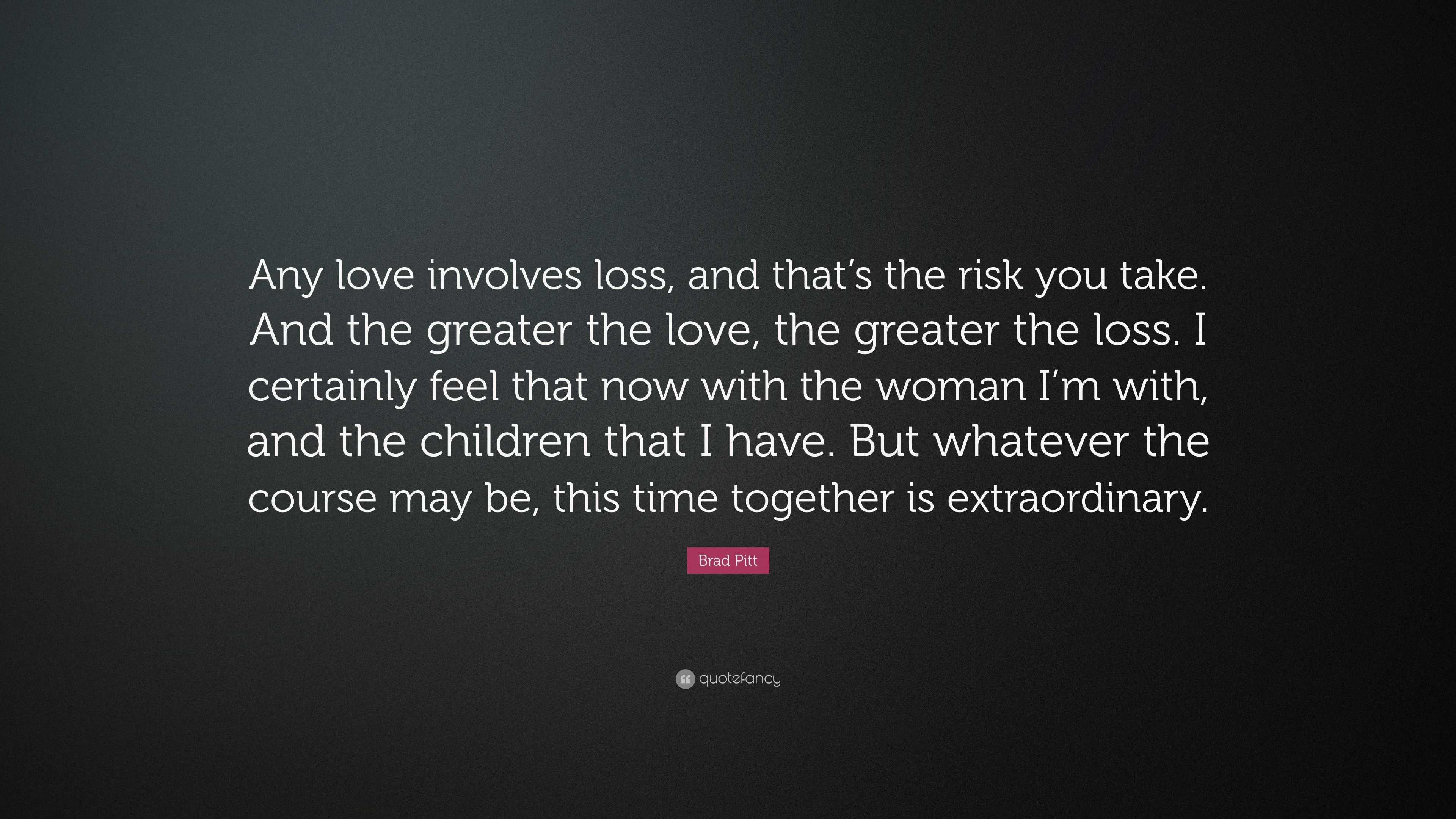 Brad Pitt Quote: “Any Love Involves Loss, And That’s The Risk You Take ...