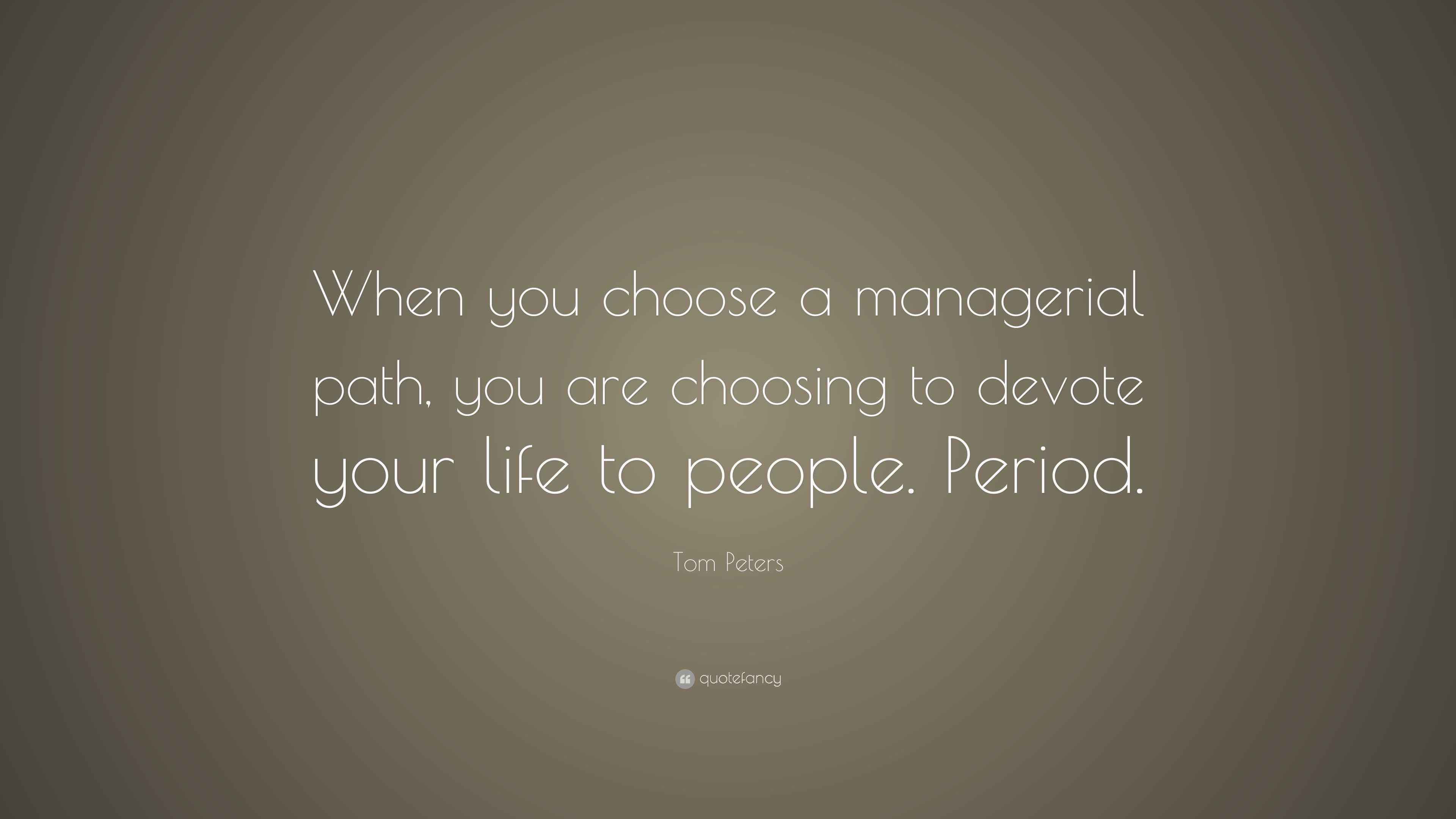 Tom Peters Quote: “When you choose a managerial path, you are choosing ...