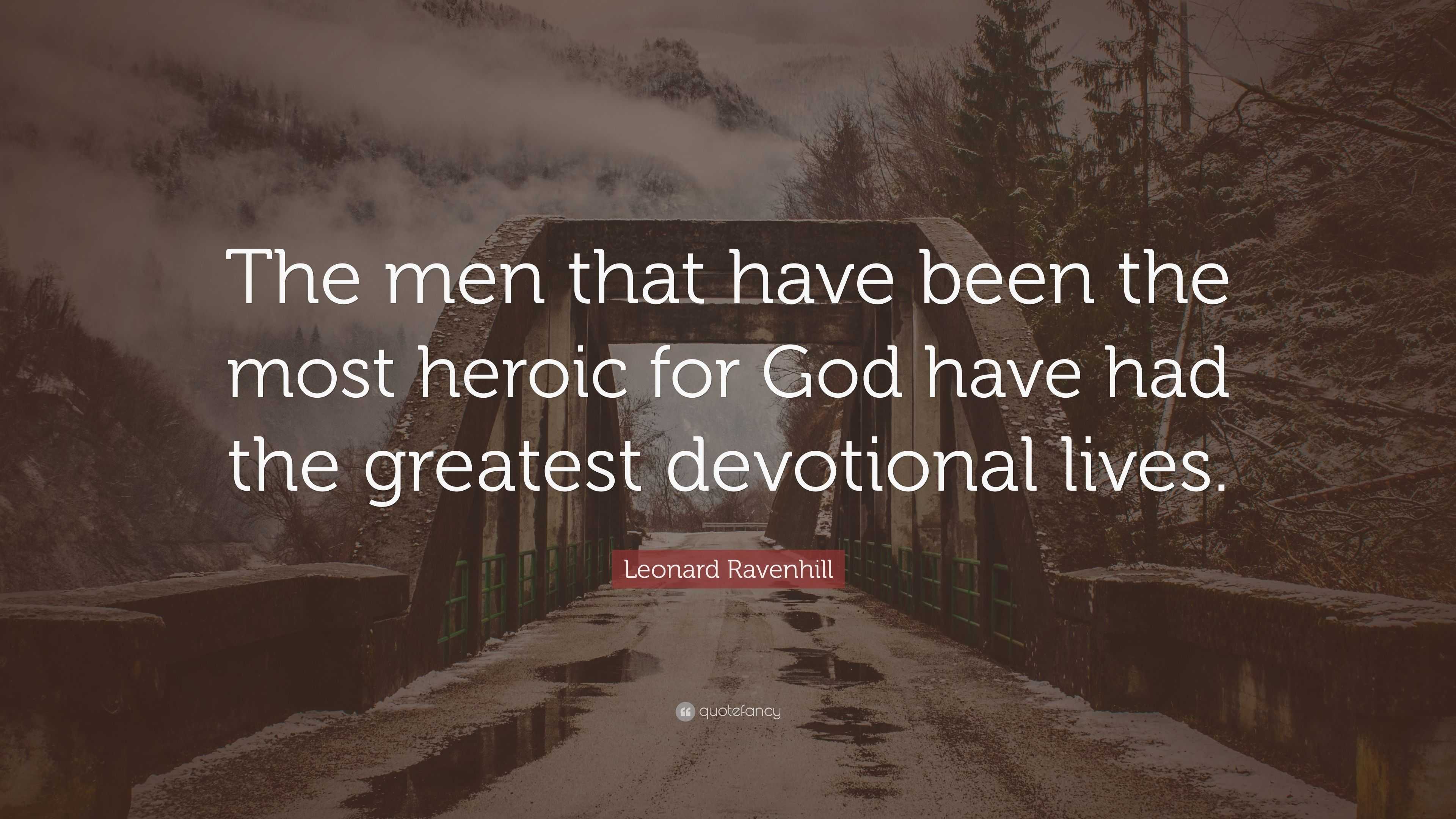 Leonard Ravenhill Quote: “The men that have been the most heroic for ...