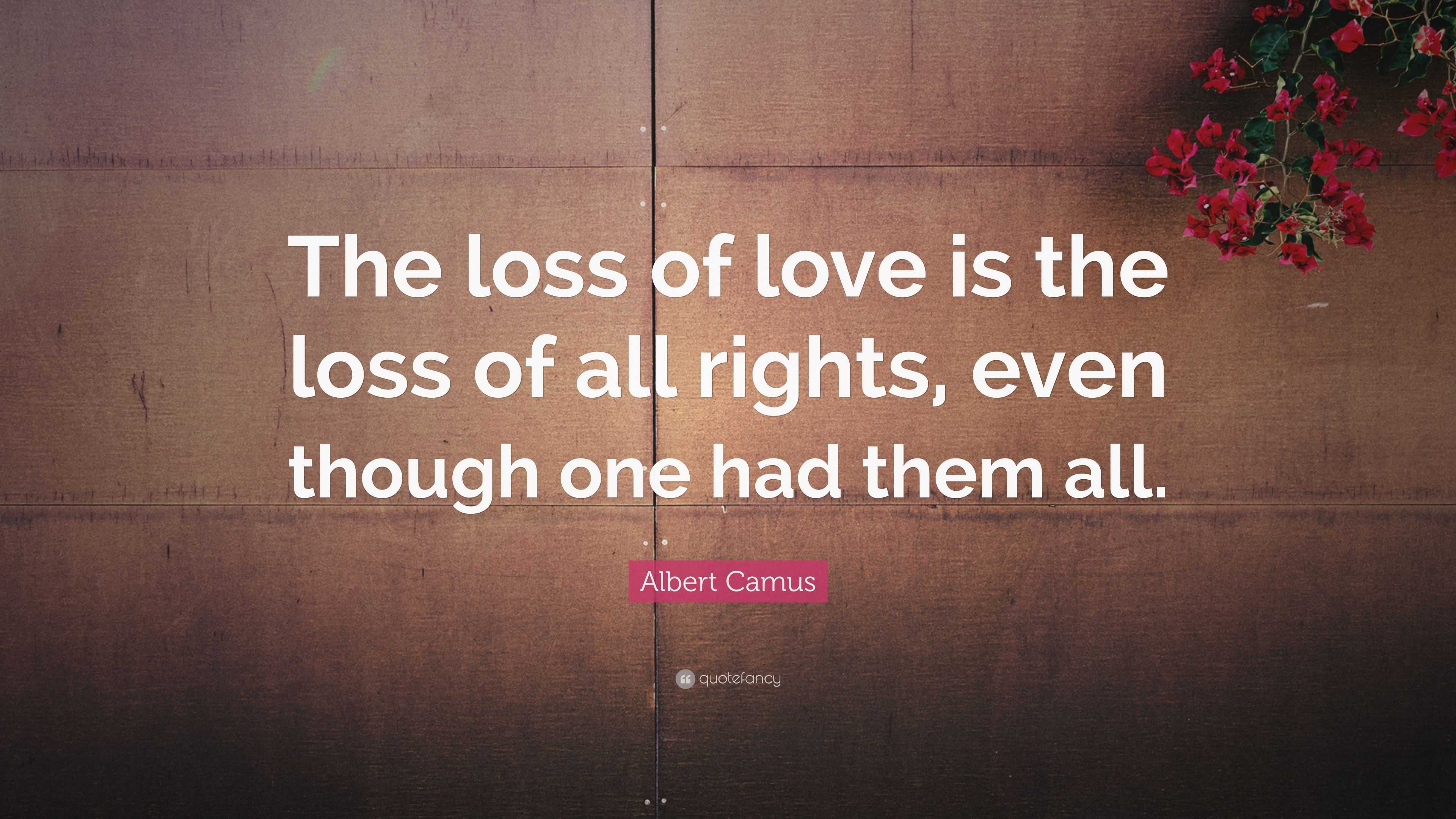 Albert Camus Quote: “The loss of love is the loss of all rights, even ...