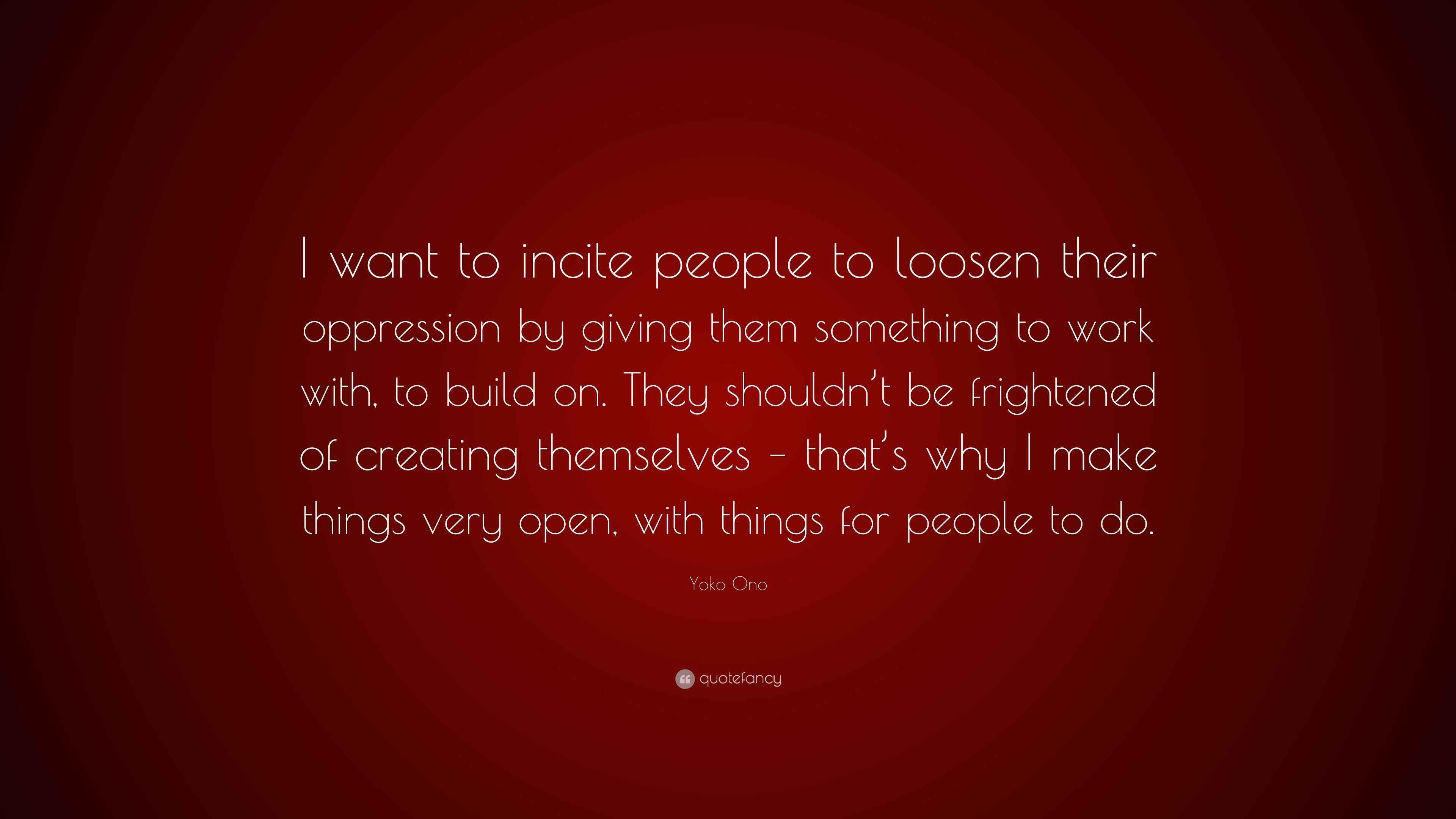 Yoko Ono Quote: “I want to incite people to loosen their oppression by ...