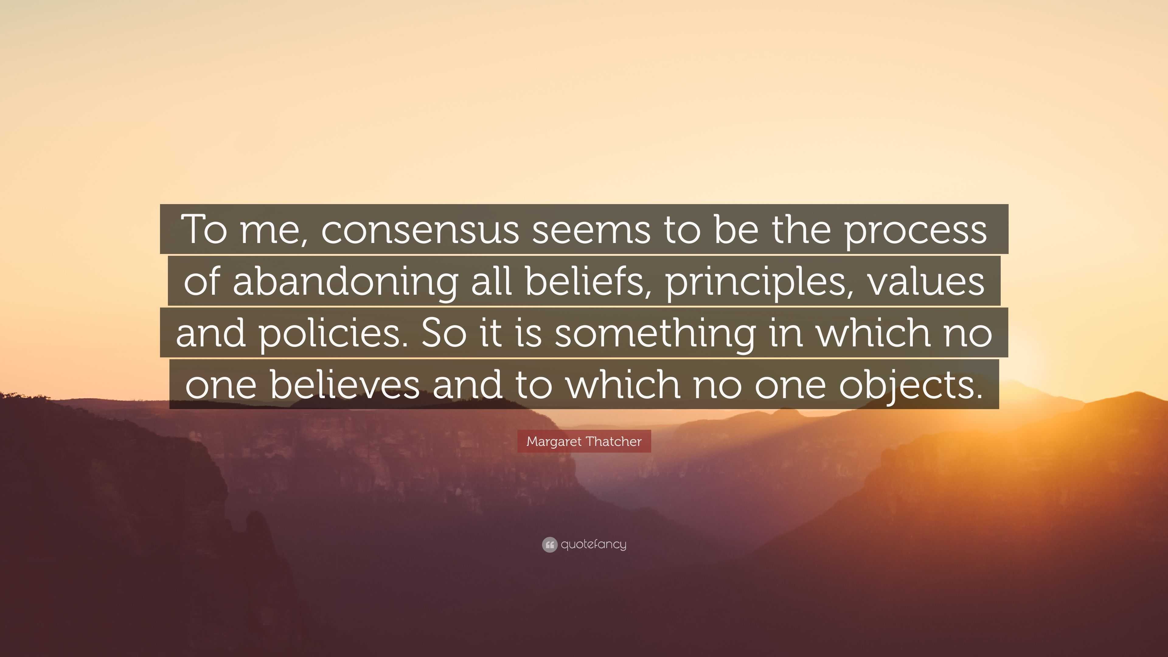 Margaret Thatcher Quote: “To me, consensus seems to be the process of ...