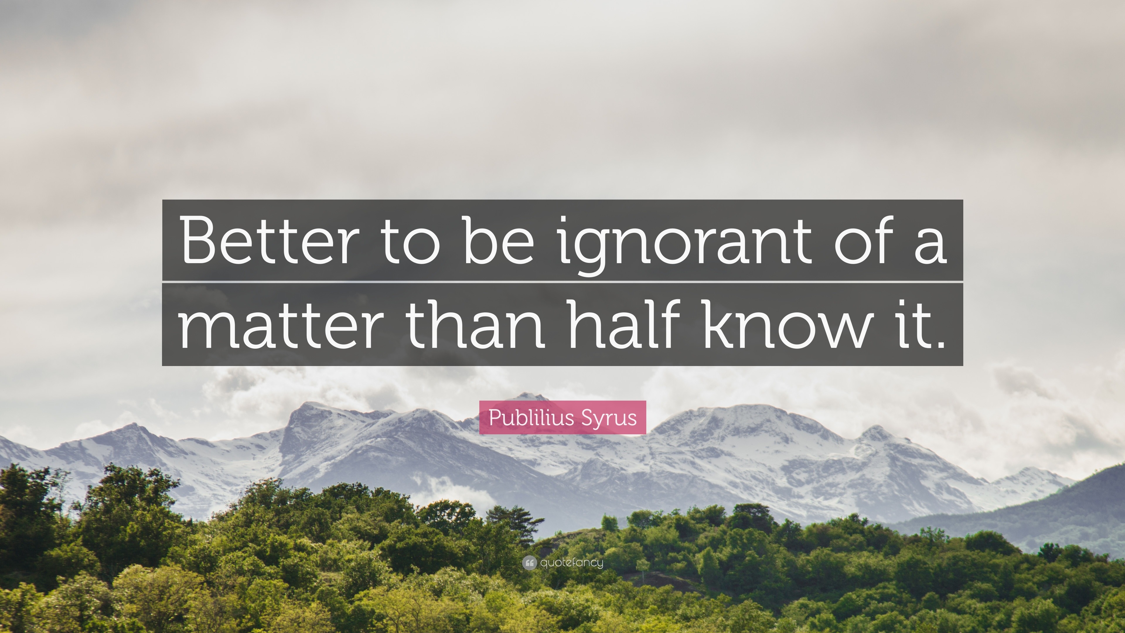 Publilius Syrus Quote: “Better to be ignorant of a matter than half ...
