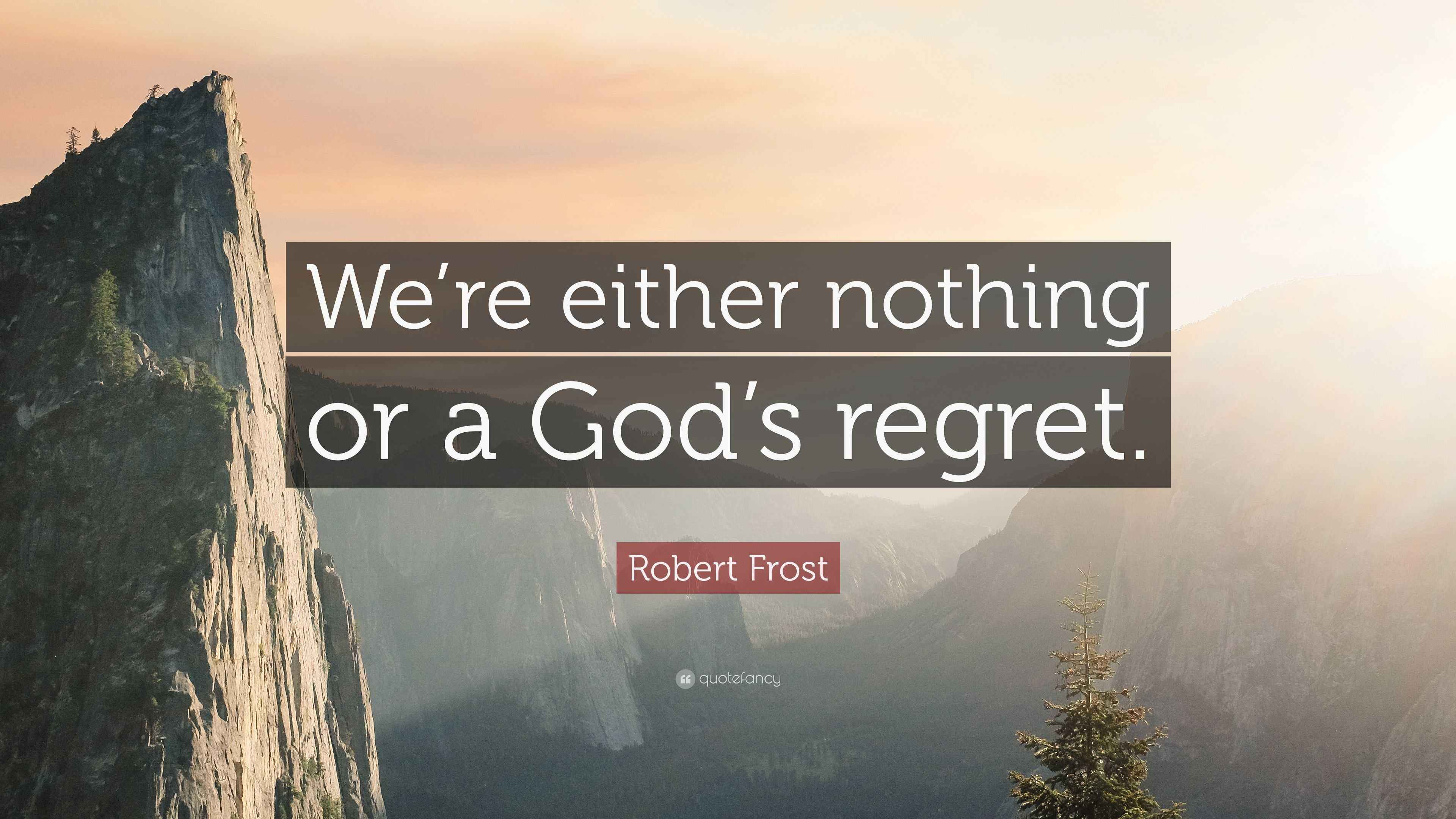 Robert Frost Quote: “We’re either nothing or a God’s regret.”