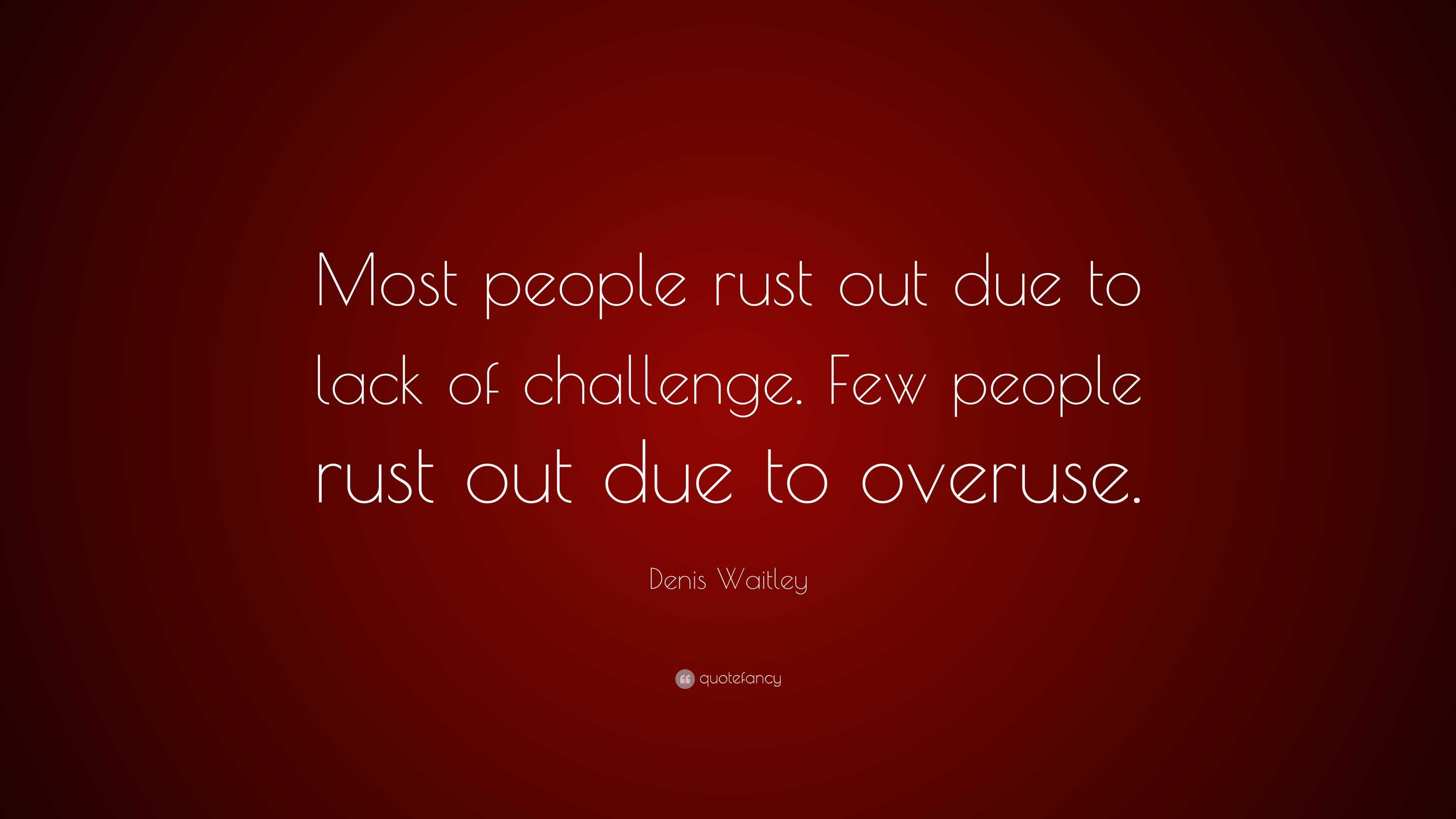 Denis Waitley Quote: “Most people rust out due to lack of challenge ...